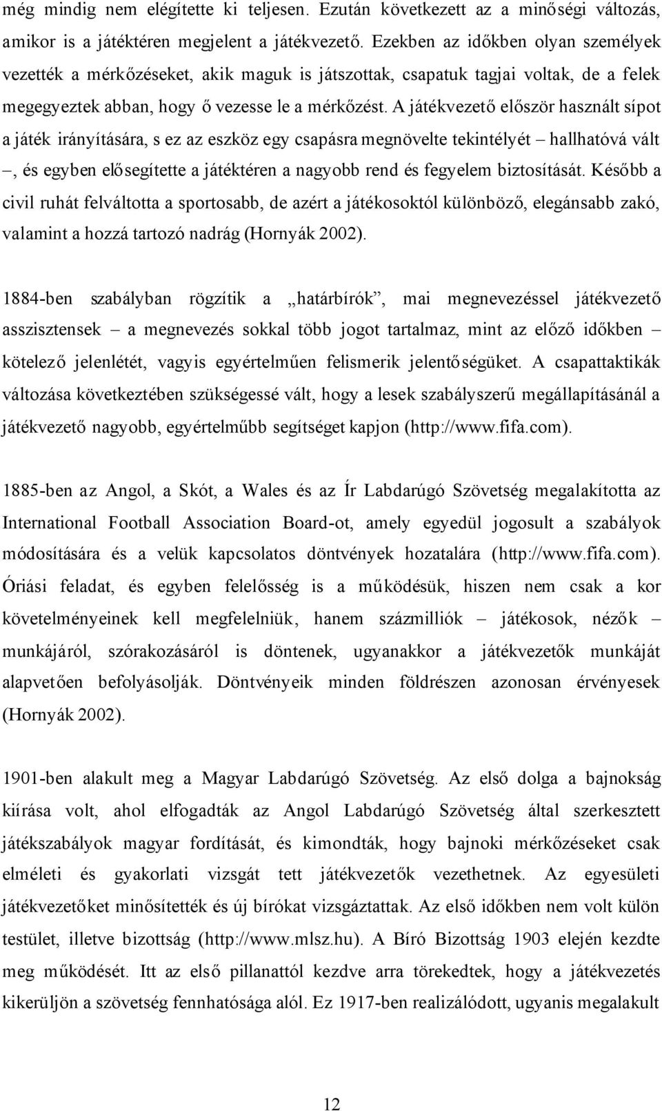 A játékvezetőelőször használt sípot a játék irányítására, s ez az eszköz egy csapásra megnövelte tekintélyét hallhatóvá vált, és egyben elősegítette a játéktéren a nagyobb rend és fegyelem