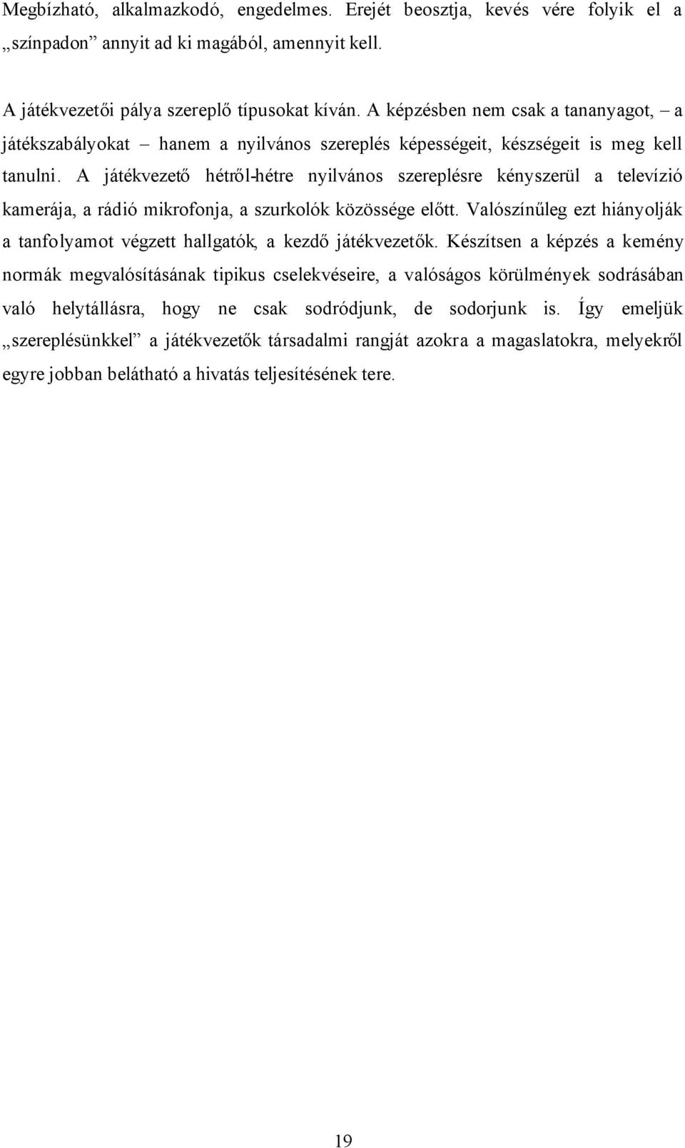 A játékvezető hétről-hétre nyilvános szereplésre kényszerül a televízió kamerája, a rádió mikrofonja, a szurkolók közössége előtt.