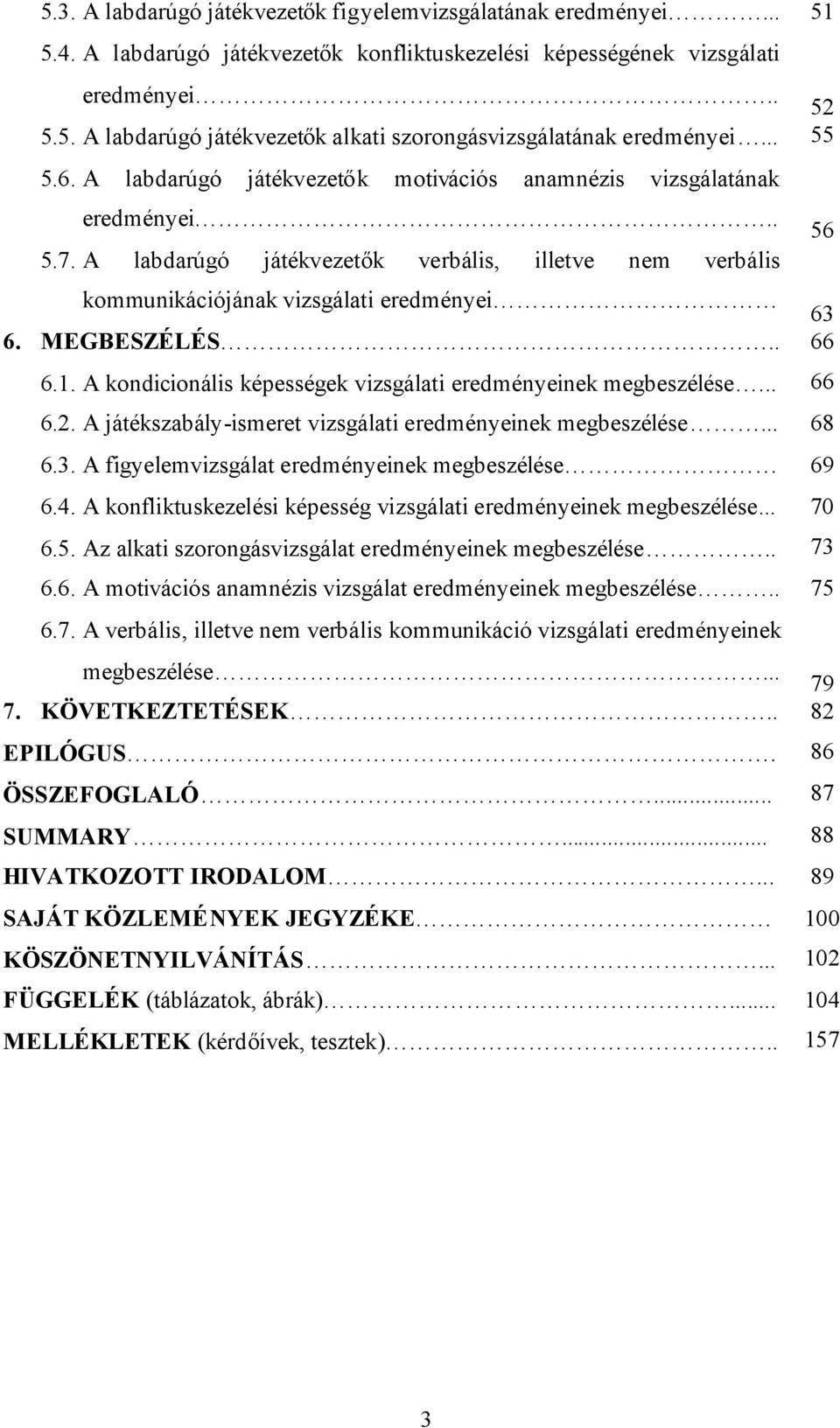 MEGBESZÉLÉS.. 66 6.1. A kondicionális képességek vizsgálati eredményeinek megbeszélése... 66 6.2. A játékszabály-ismeret vizsgálati eredményeinek megbeszélése... 68 6.3.