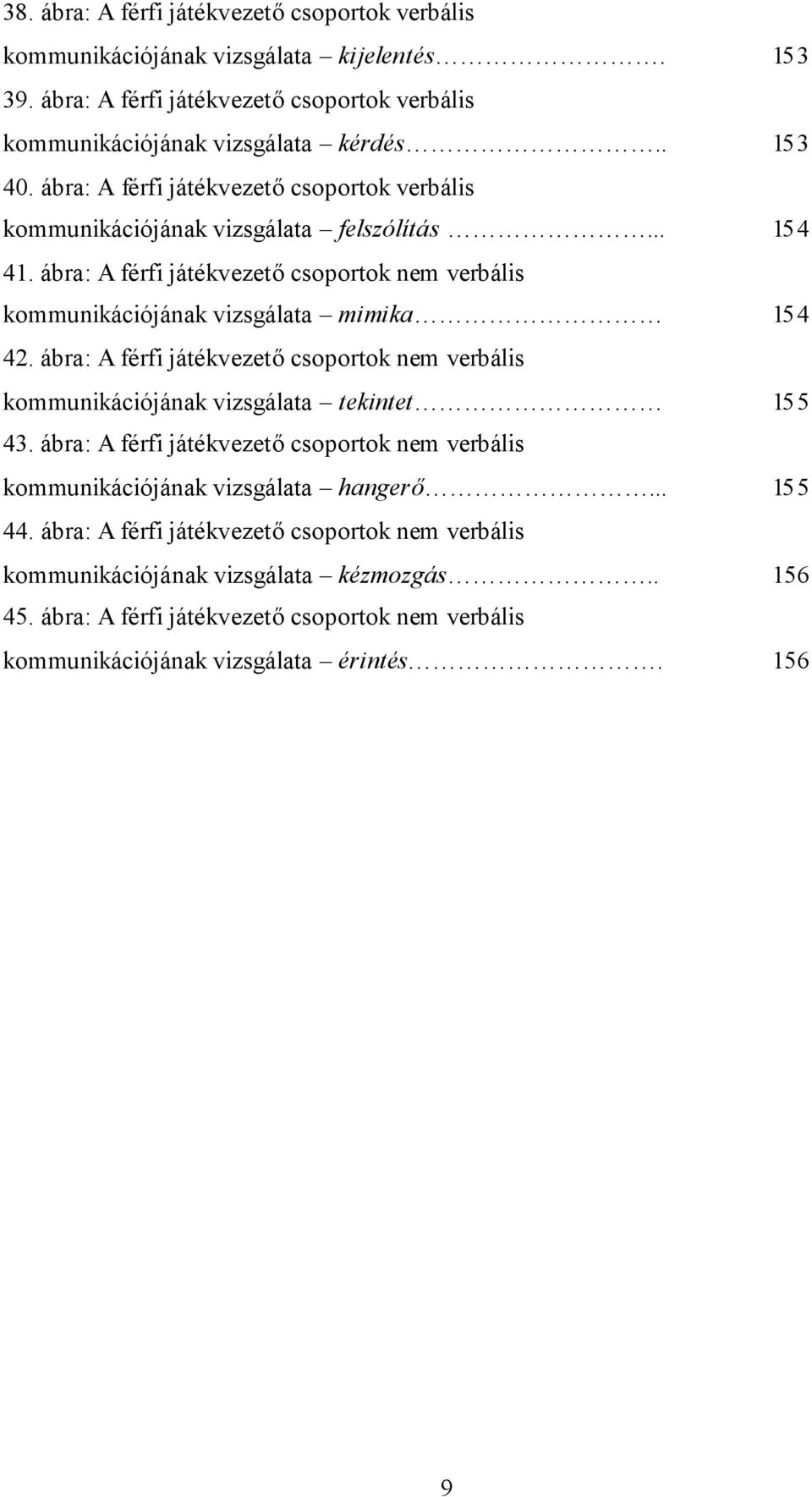 ábra: A férfi játékvezetőcsoportok nem verbális kommunikációjának vizsgálata tekintet 155 43. ábra: A férfi játékvezetőcsoportok nem verbális kommunikációjának vizsgálata hangerő... 155 44.