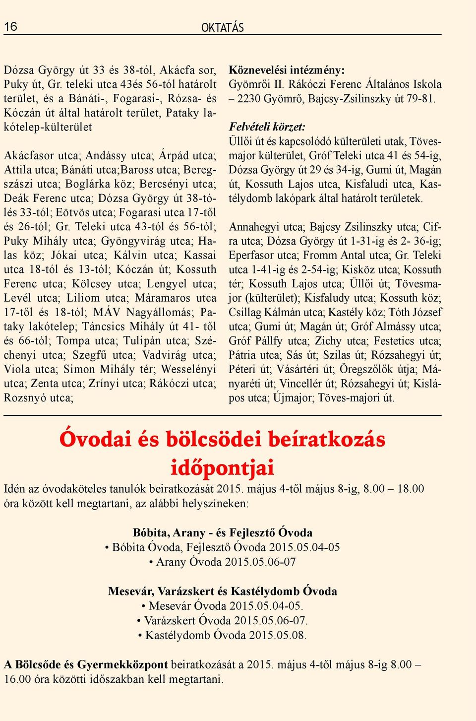 Bánáti utca;baross utca; Beregszászi utca; Boglárka köz; Bercsényi utca; Deák Ferenc utca; Dózsa György út 38-tólés 33-tól; Eötvös utca; Fogarasi utca 17-től és 26-tól; Gr.