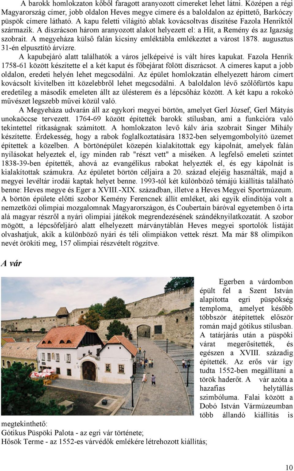 A megyeháza külső falán kicsiny emléktábla emlékeztet a várost 1878. augusztus 31-én elpusztító árvízre. A kapubejáró alatt találhatók a város jelképeivé is vált híres kapukat.