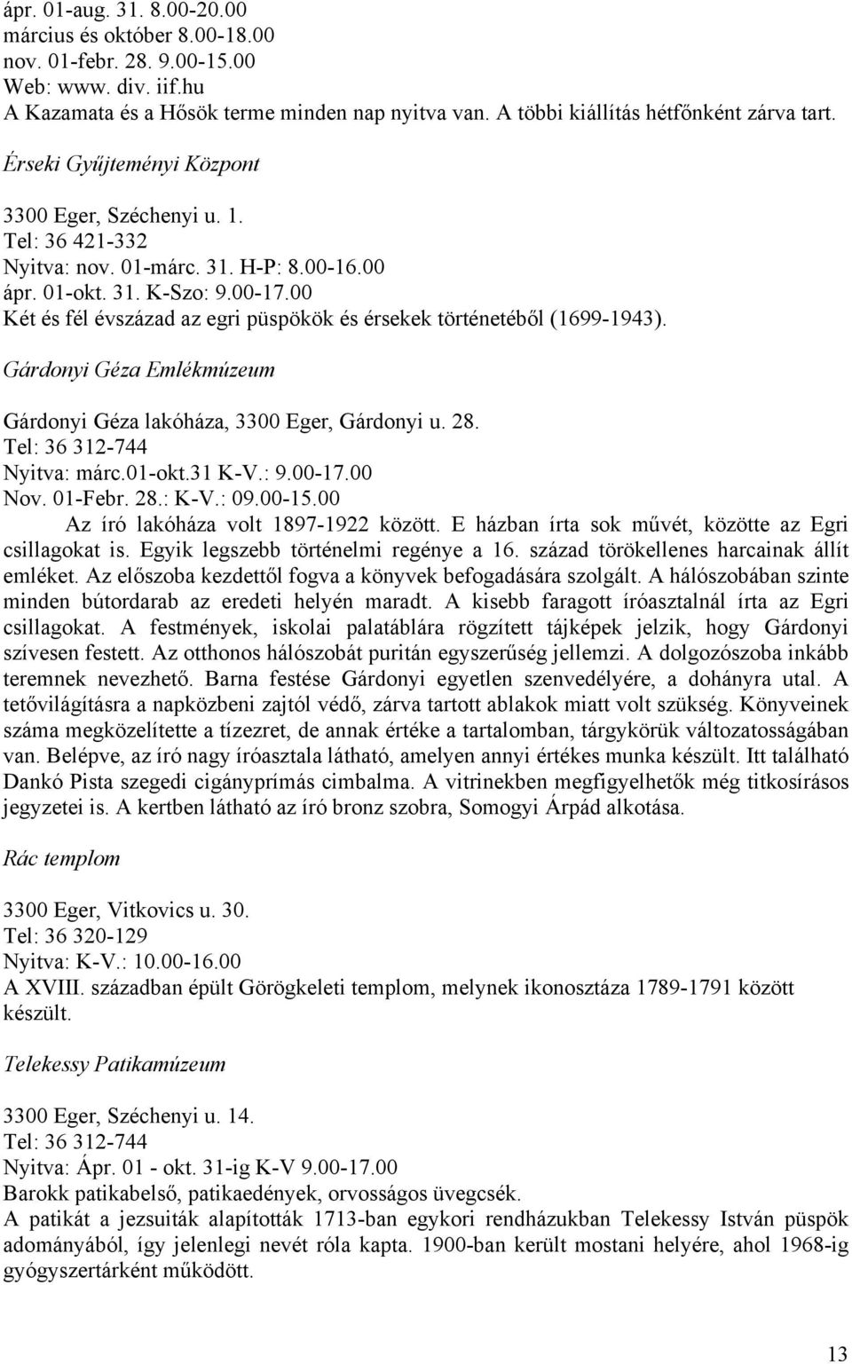 00 Két és fél évszázad az egri püspökök és érsekek történetéből (1699-1943). Gárdonyi Géza Emlékmúzeum Gárdonyi Géza lakóháza, 3300 Eger, Gárdonyi u. 28. Tel: 36 312-744 Nyitva: márc.01-okt.31 K-V.