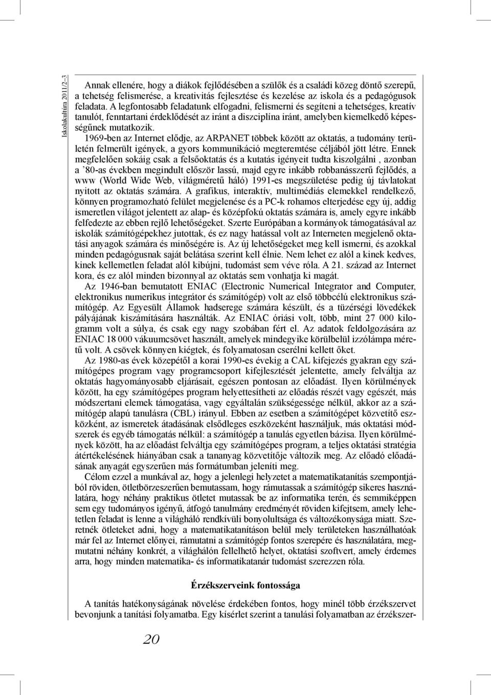 1969-ben az Internet elődje, az ARPANET többek között az oktatás, a tudomány területén felmerült igények, a gyors kommunikáció megteremtése céljából jött létre.