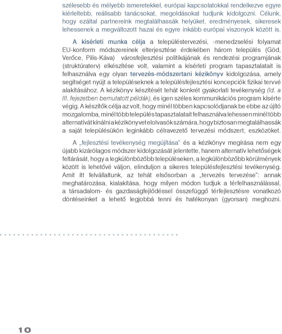 A kísérleti munka célja a településtervezési, -menedzselési folyamat EU-konform módszereinek elterjesztése érdekében három település (Göd, Verõce, Pilis-Káva) városfejlesztési politikájának és