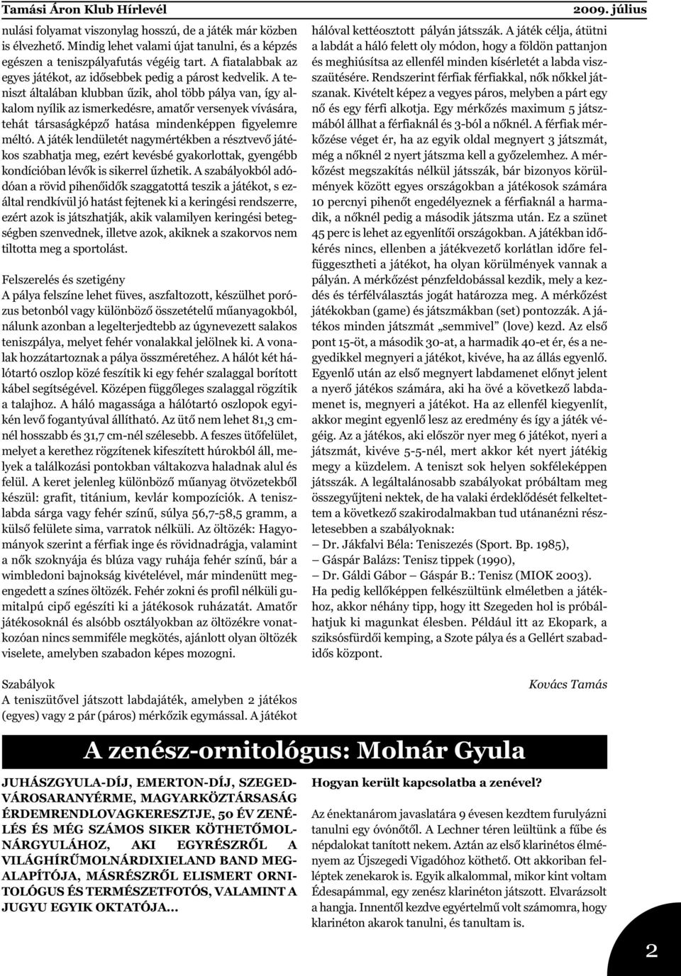 A teniszt általában klubban űzik, ahol több pálya van, így alkalom nyílik az ismerkedésre, amatőr versenyek vívására, tehát társaságképző hatása mindenképpen figyelemre méltó.