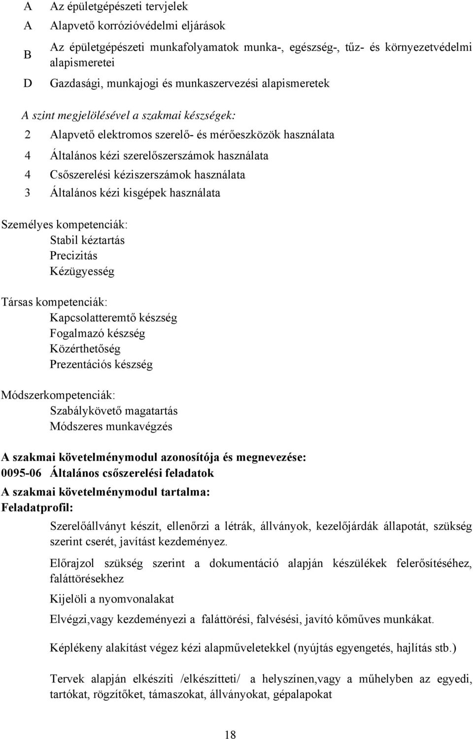 kéziszerszámok használata 3 Általános kézi kisgépek használata Személyes kompetenciák: Stabil kéztartás Precizitás Kézügyesség Társas kompetenciák: Kapcsolatteremtő készség Fogalmazó készség