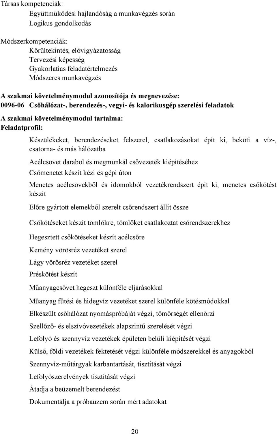 Feladatprofil: Készülékeket, berendezéseket felszerel, csatlakozásokat épít ki, beköti a víz-, csatorna- és más hálózatba Acélcsövet darabol és megmunkál csővezeték kiépítéséhez sőmenetet készít kézi