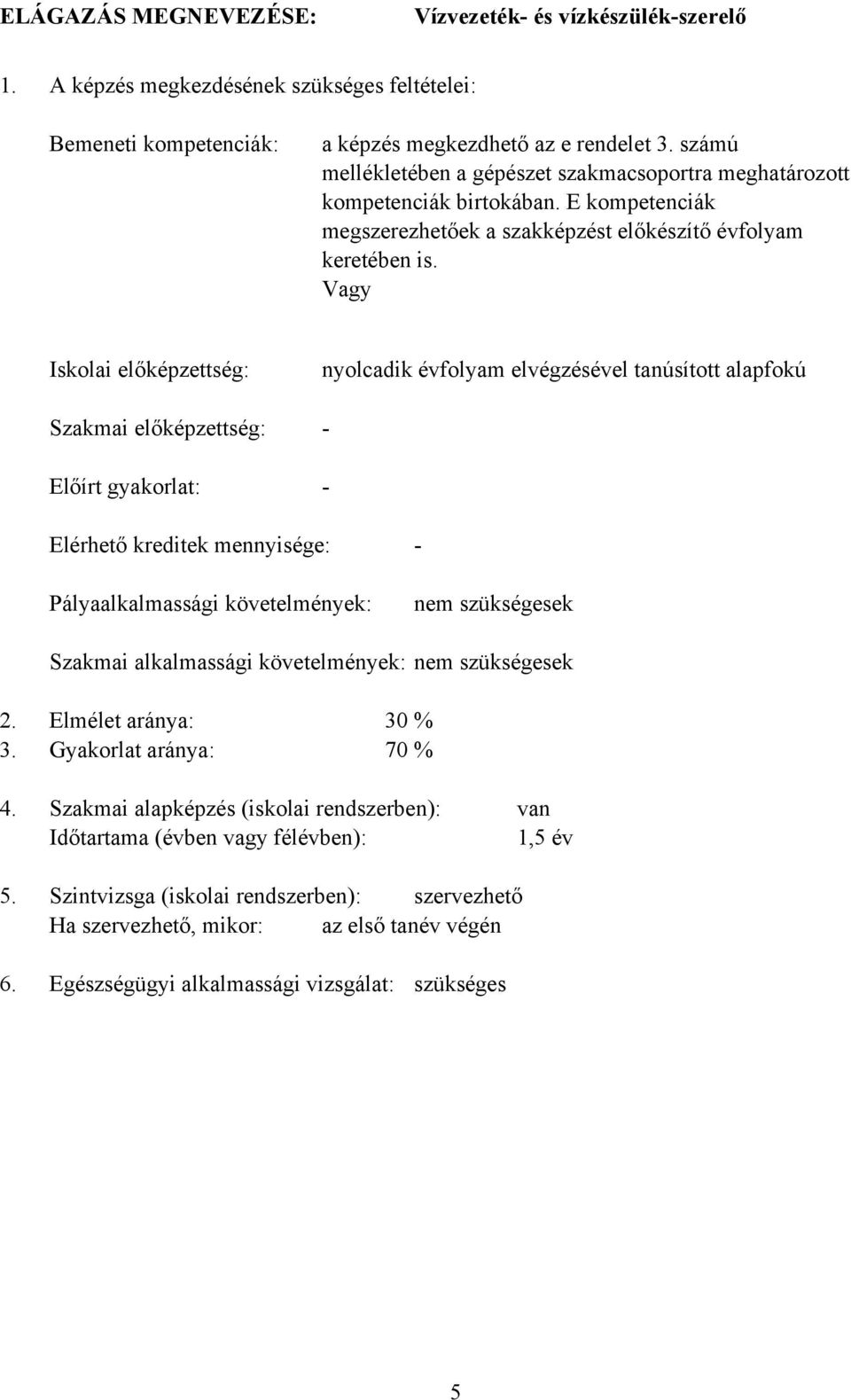 Vagy Iskolai előképzettség: Szakmai előképzettség: Előírt gyakorlat: nyolcadik évfolyam elvégzésével tanúsított alapfokú - - Elérhető kreditek mennyisége: - Pályaalkalmassági követelmények: nem