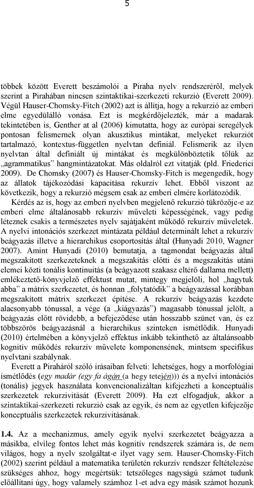 Ezt is megkérdőjelezték, már a madarak tekintetében is, Genther at al (2006) kimutatta, hogy az európai seregélyek pontosan felismernek olyan akusztikus mintákat, melyeket rekurziót tartalmazó,