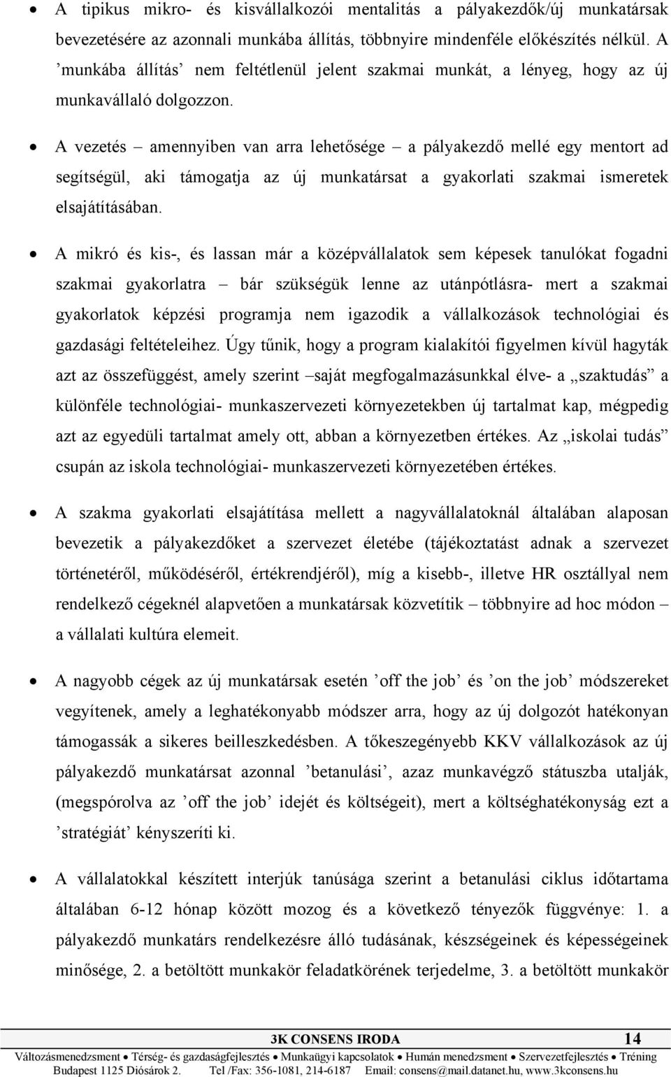 A vezetés amennyiben van arra lehetősége a pályakezdő mellé egy mentort ad segítségül, aki támogatja az új munkatársat a gyakorlati szakmai ismeretek elsajátításában.