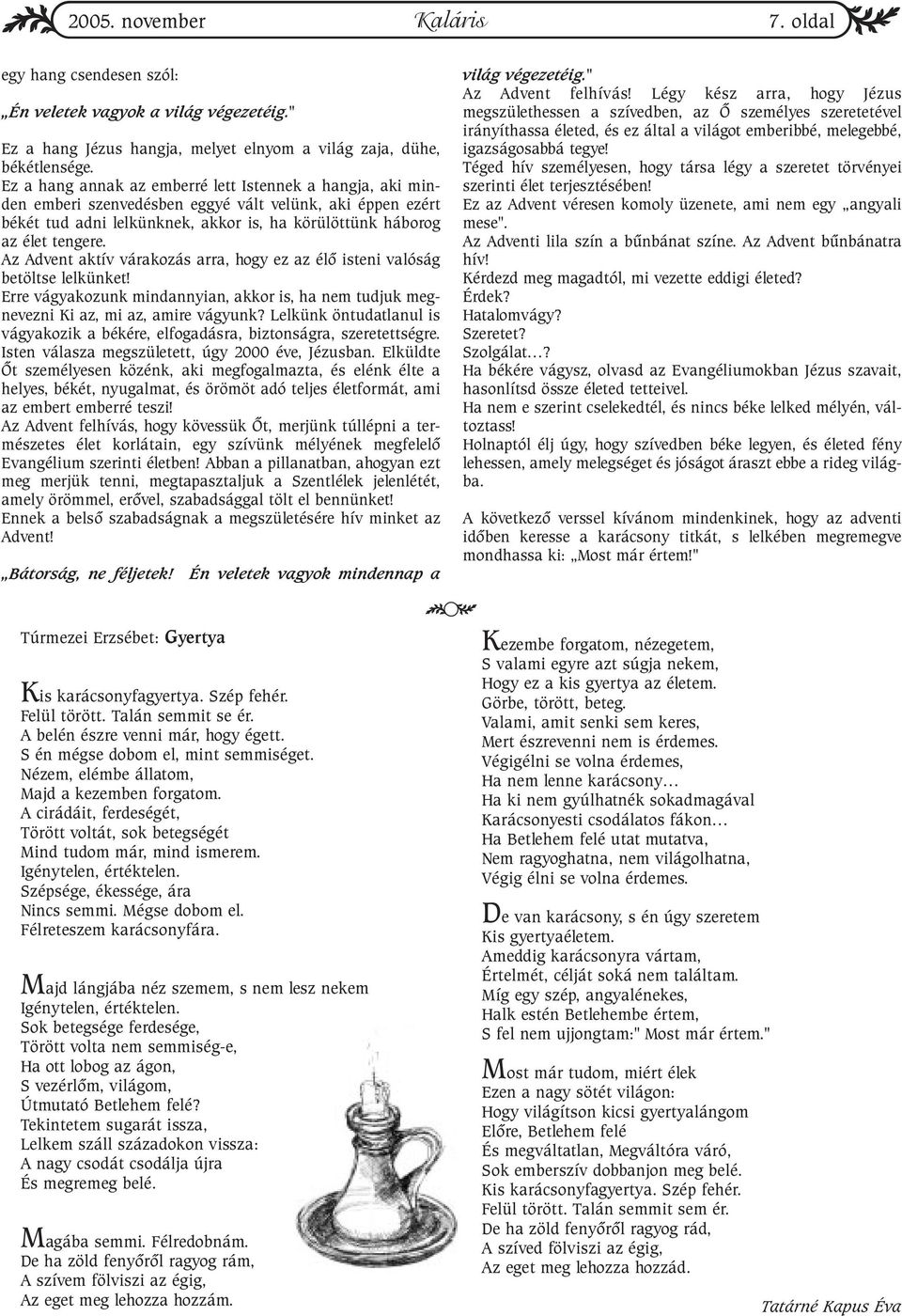 Az Advent aktív várakozás arra, hogy ez az élõ isteni valóság betöltse lelkünket! Erre vágyakozunk mindannyian, akkor is, ha nem tudjuk megnevezni Ki az, mi az, amire vágyunk?