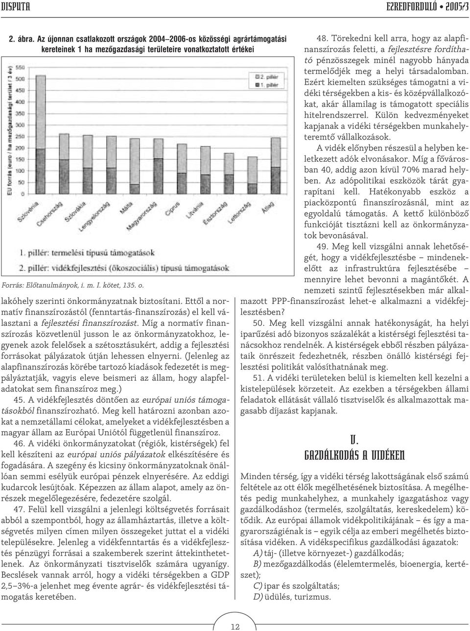 Míg a normatív finanszírozás közvetlenül jusson le az önkormányzatokhoz, legyenek azok felelõsek a szétosztásukért, addig a fejlesztési forrásokat pályázatok útján lehessen elnyerni.