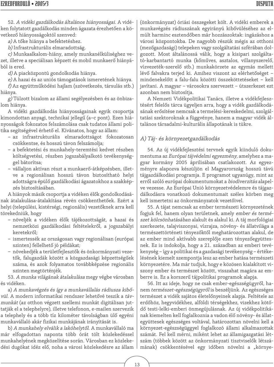 e) A hazai és az uniós támogatások ismeretének hiánya. f) Az együttmûködési hajlam (szövetkezés, társulás stb.) hiánya. g) Túlzott bizalom az állami segélyezésben és az önbizalom hiánya.