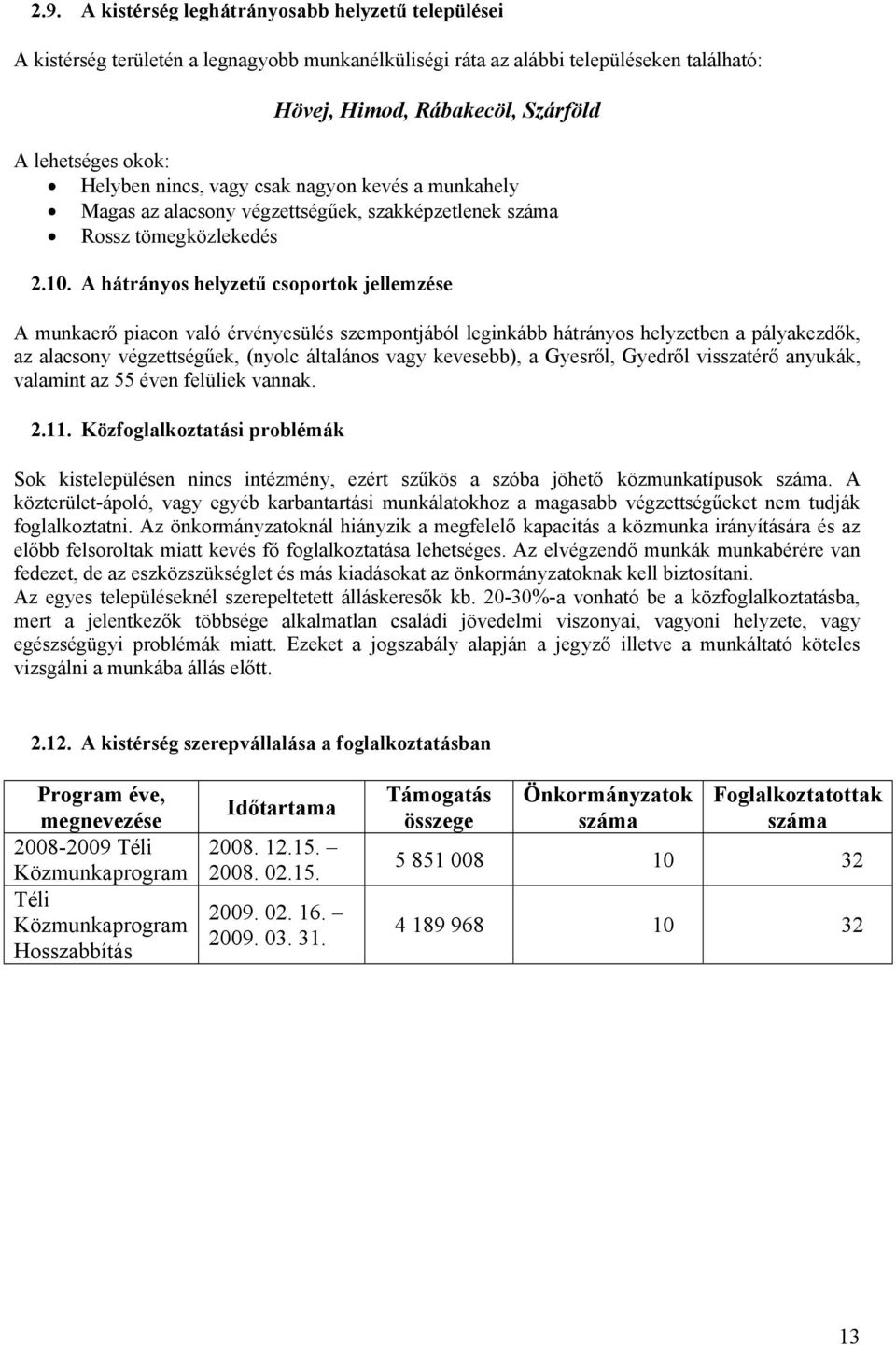 A hátrányos helyzetű csoportok jellemzése A munkaerő piacon való érvényesülés szempontjából leginkább hátrányos helyzetben a pályakezdők, az alacsony űek, (nyolc általános vagy kevesebb), a Gyesről,