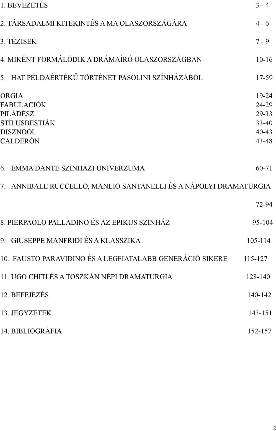 EMMA DANTE SZÍNHÁZI UNIVERZUMA 60-71 7. ANNIBALE RUCCELLO, MANLIO SANTANELLI ÉS A NÁPOLYI DRAMATURGIA 72-94 8. PIERPAOLO PALLADINO ÉS AZ EPIKUS SZÍNHÁZ 95-104 9.