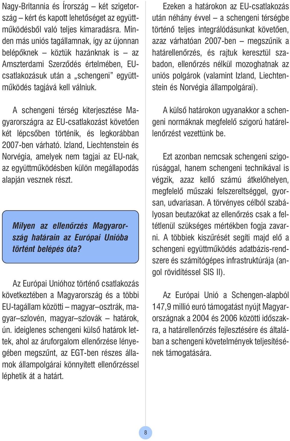 A schengeni térség kiterjesztése Magyarországra az EU-csatlakozást követõen két lépcsõben történik, és legkorábban 2007-ben várható.