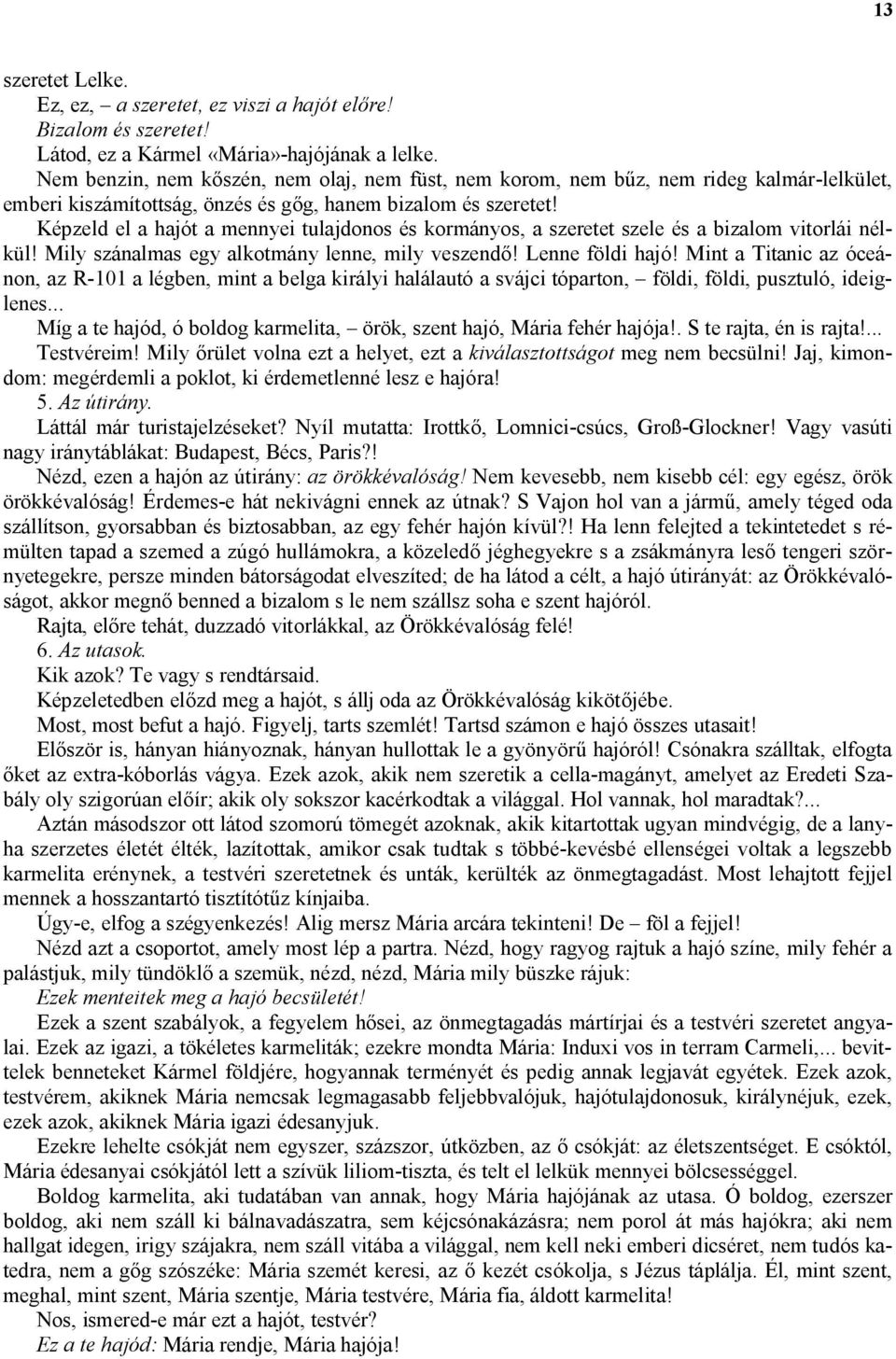 Képzeld el a hajót a mennyei tulajdonos és kormányos, a szeretet szele és a bizalom vitorlái nélkül! Mily szánalmas egy alkotmány lenne, mily veszendő! Lenne földi hajó!