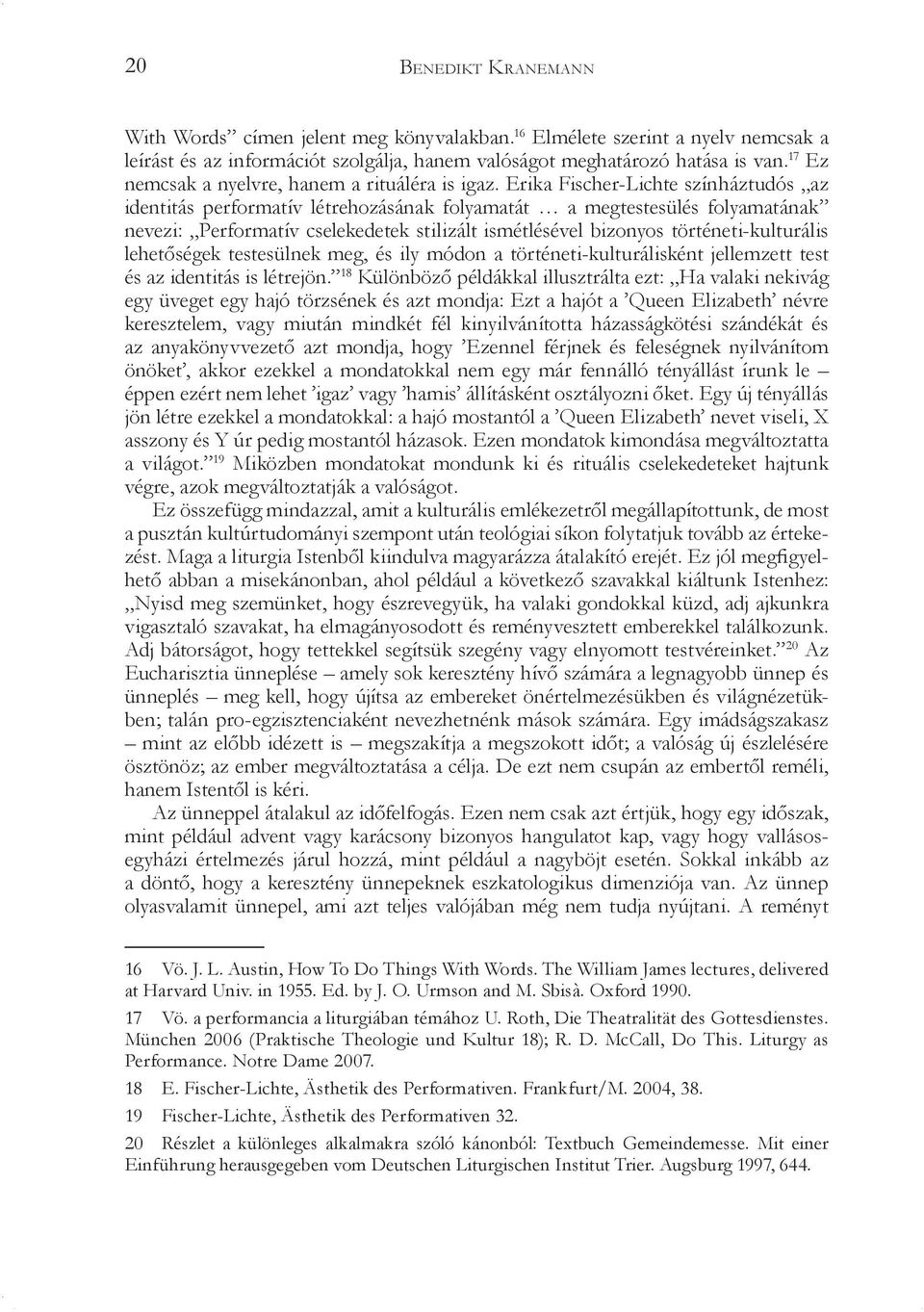 Erika Fischer-Lichte színháztudós az identitás performatív létrehozásának folyamatát a megtestesülés folyamatának nevezi: Performatív cselekedetek stilizált ismétlésével bizonyos történeti-kulturális