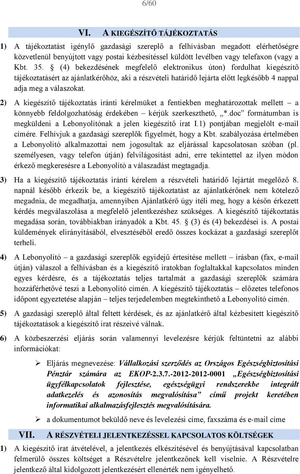 Kbt. 35. (4) bekezdésének megfelelő elektronikus úton) fordulhat kiegészítő tájékoztatásért az ajánlatkérőhöz, aki a részvételi határidő lejárta előtt legkésőbb 4 nappal adja meg a válaszokat.