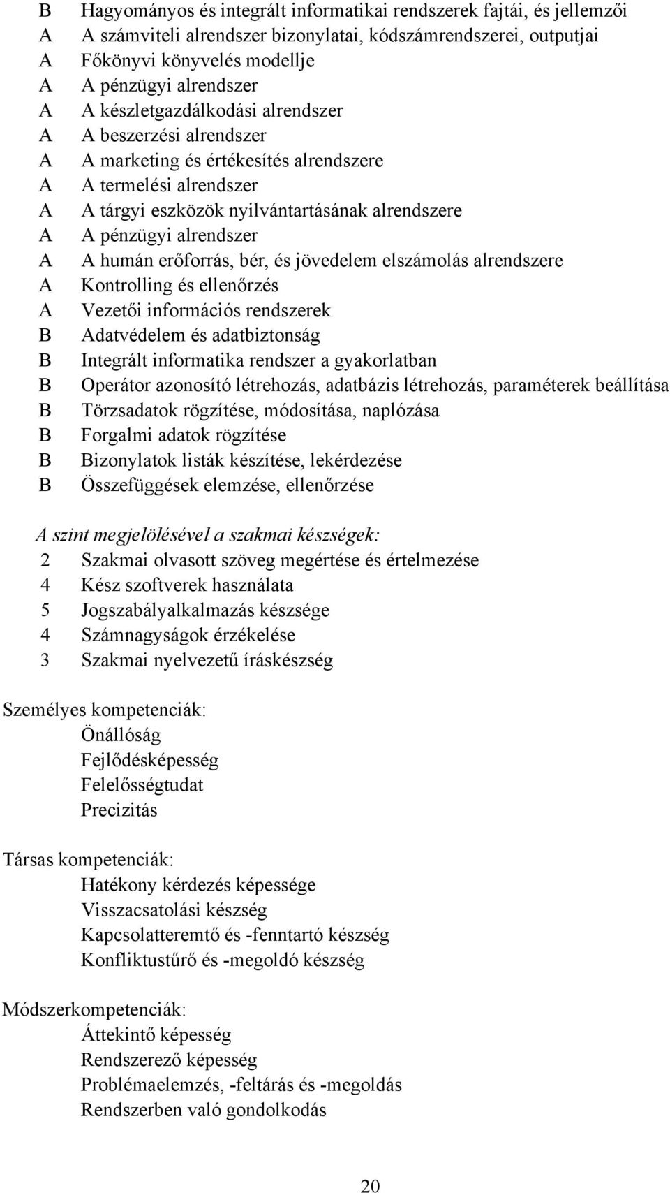 és jövedelem elszámolás alrendszere Kontrolling és ellenőrzés Vezetői információs rendszerek datvédelem és adatbiztonság Integrált informatika rendszer a gyakorlatban Operátor azonosító létrehozás,