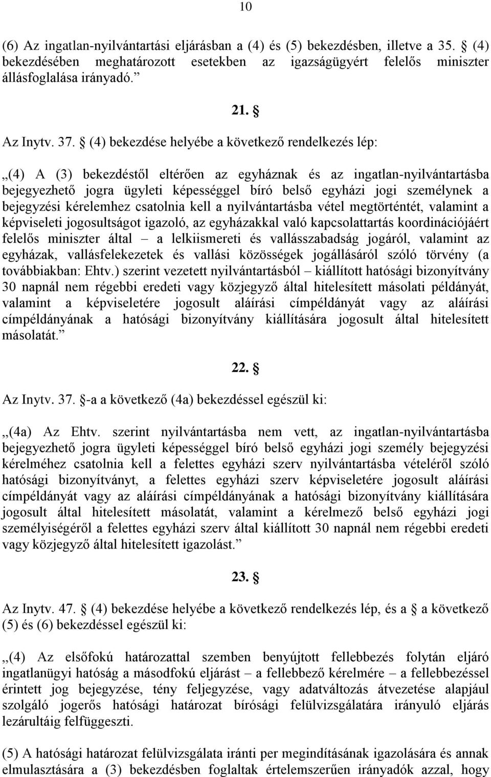 személynek a bejegyzési kérelemhez csatolnia kell a nyilvántartásba vétel megtörténtét, valamint a képviseleti jogosultságot igazoló, az egyházakkal való kapcsolattartás koordinációjáért felelős