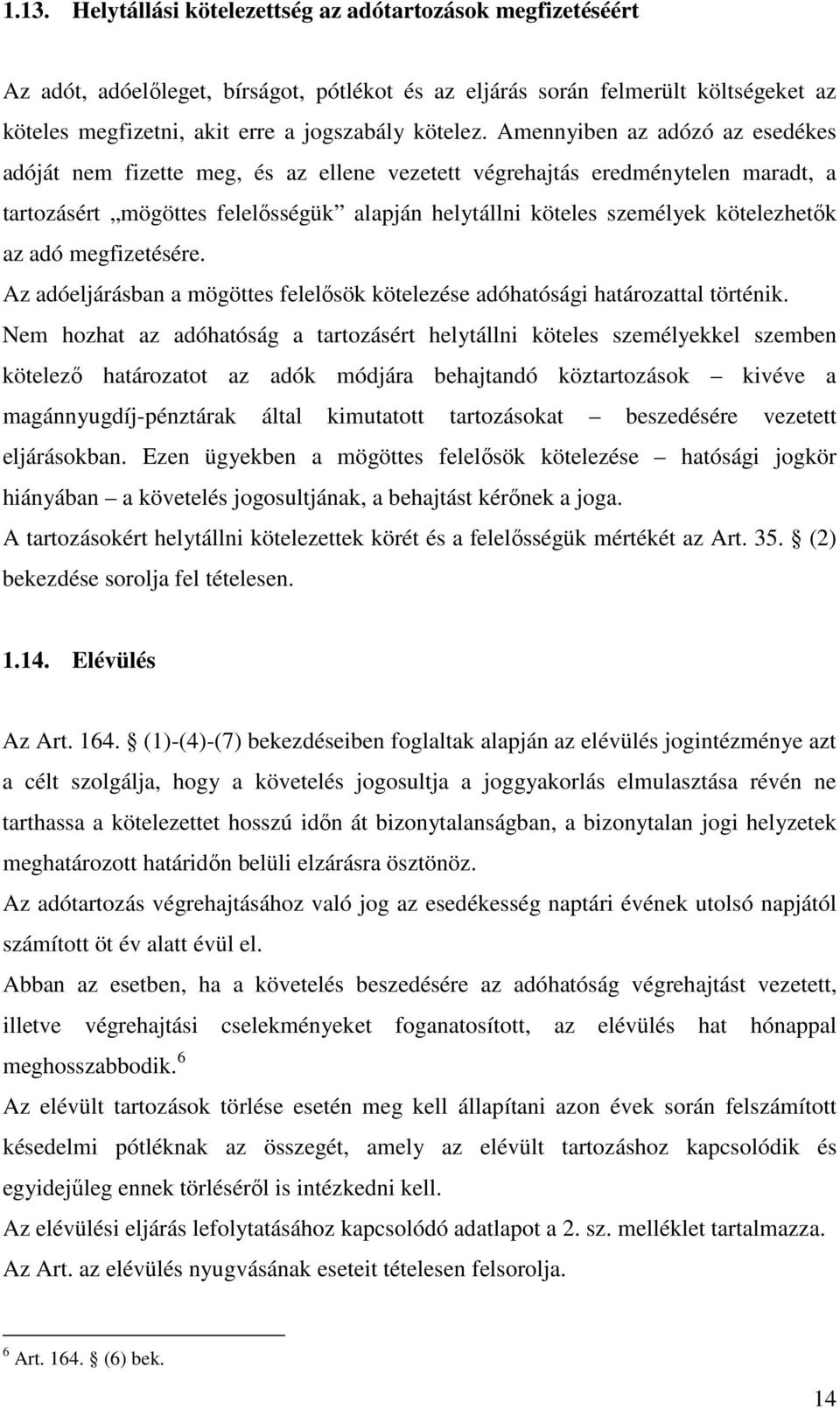 Amennyiben az adózó az esedékes adóját nem fizette meg, és az ellene vezetett végrehajtás eredménytelen maradt, a tartozásért mögöttes felelősségük alapján helytállni köteles személyek kötelezhetők