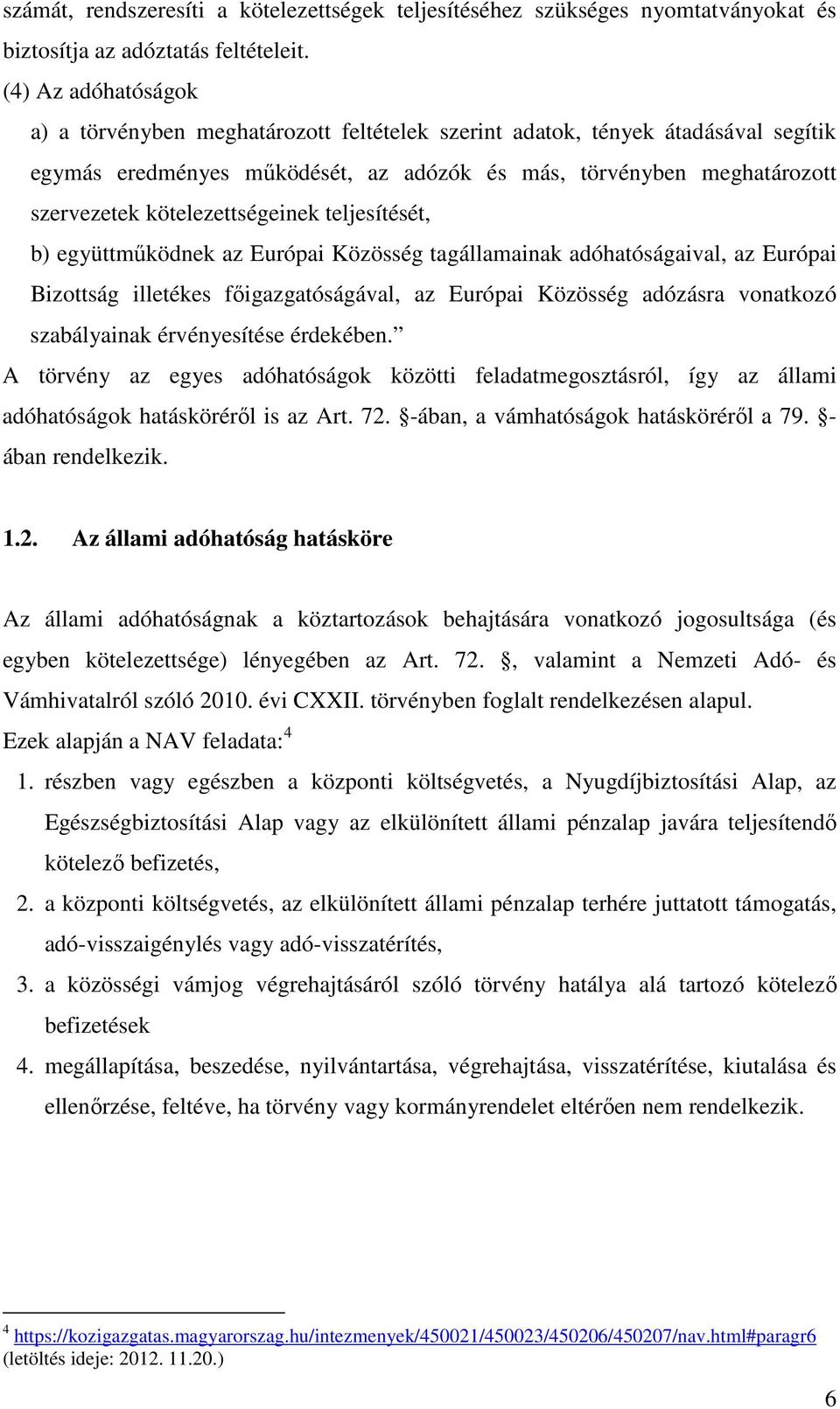 kötelezettségeinek teljesítését, b) együttműködnek az Európai Közösség tagállamainak adóhatóságaival, az Európai Bizottság illetékes főigazgatóságával, az Európai Közösség adózásra vonatkozó