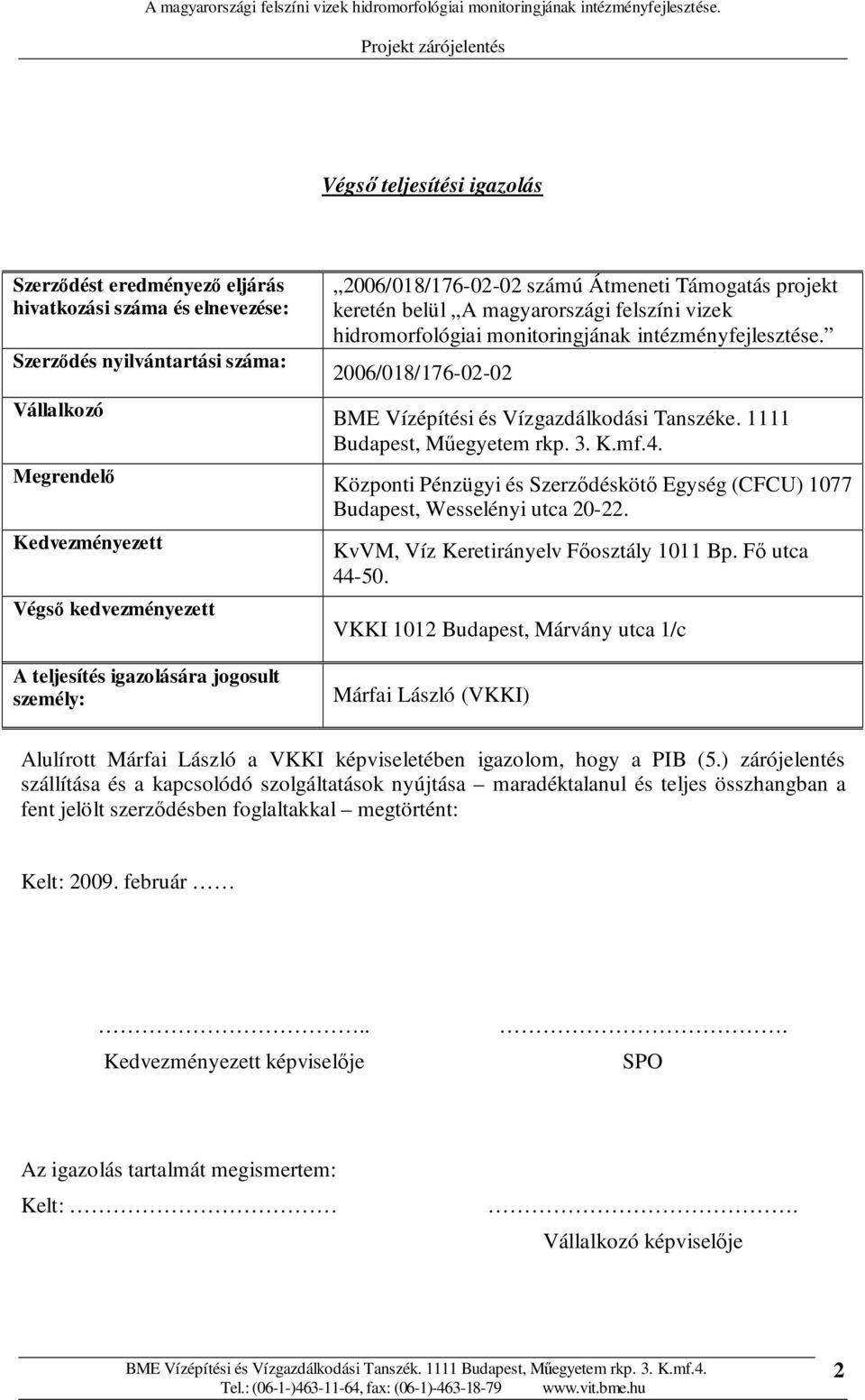 Megrendelı Kedvezményezett Végsı kedvezményezett Központi Pénzügyi és Szerzıdéskötı Egység (CFCU) 1077 Budapest, Wesselényi utca 20-22. KvVM, Víz Keretirányelv Fıosztály 1011 Bp. Fı utca 44-50.