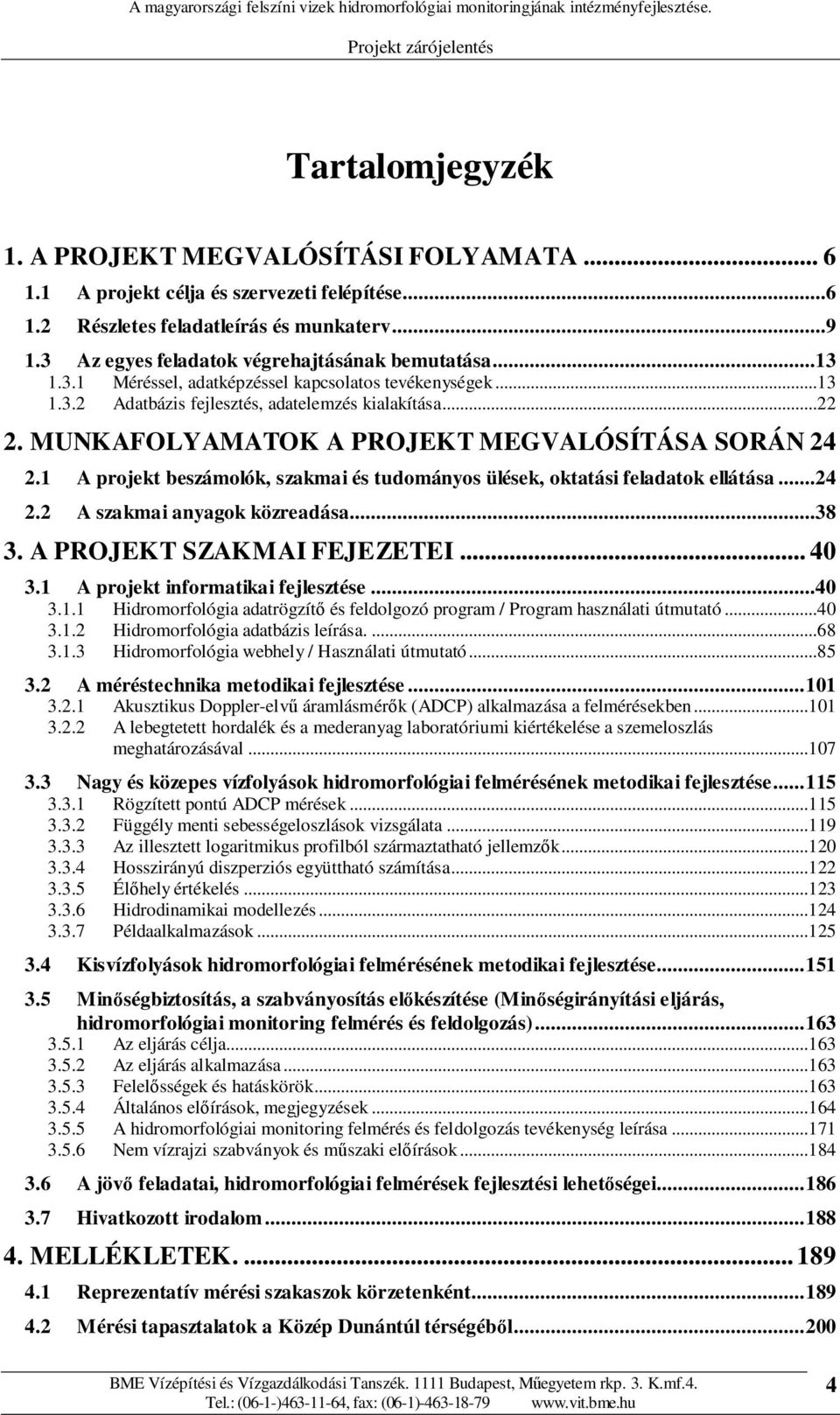 MUNKAFOLYAMATOK A PROJEKT MEGVALÓSÍTÁSA SORÁN 24 2.1 A projekt beszámolók, szakmai és tudományos ülések, oktatási feladatok ellátása...24 2.2 A szakmai anyagok közreadása...38 3.