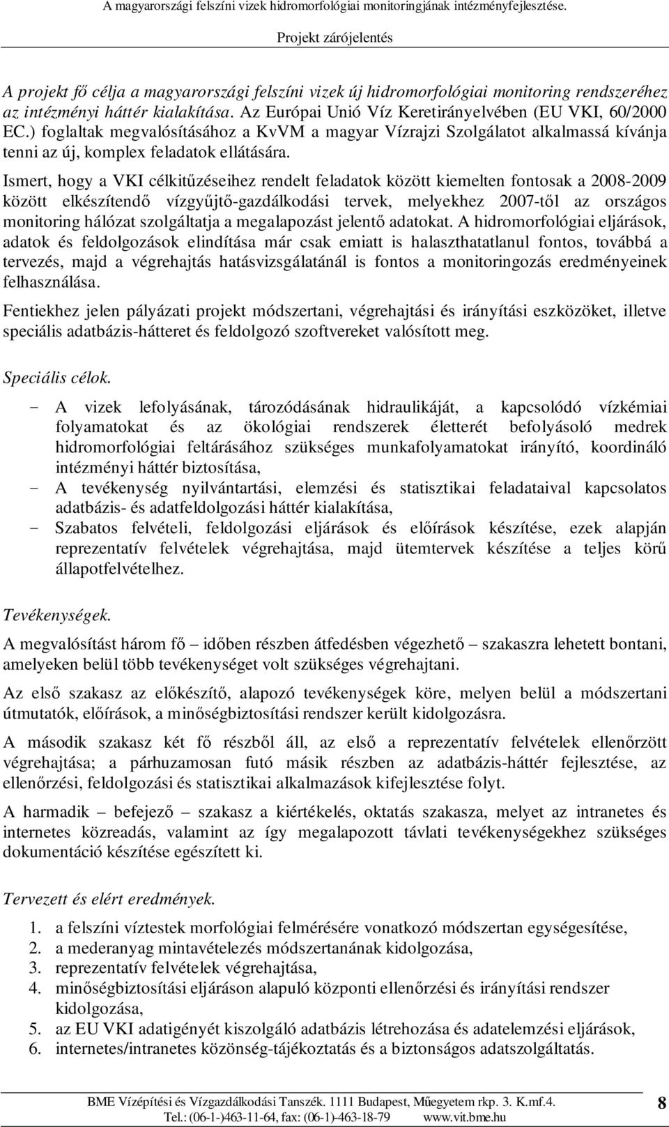 Ismert, hogy a VKI célkitőzéseihez rendelt feladatok között kiemelten fontosak a 2008-2009 között elkészítendı vízgyőjtı-gazdálkodási tervek, melyekhez 2007-tıl az országos monitoring hálózat