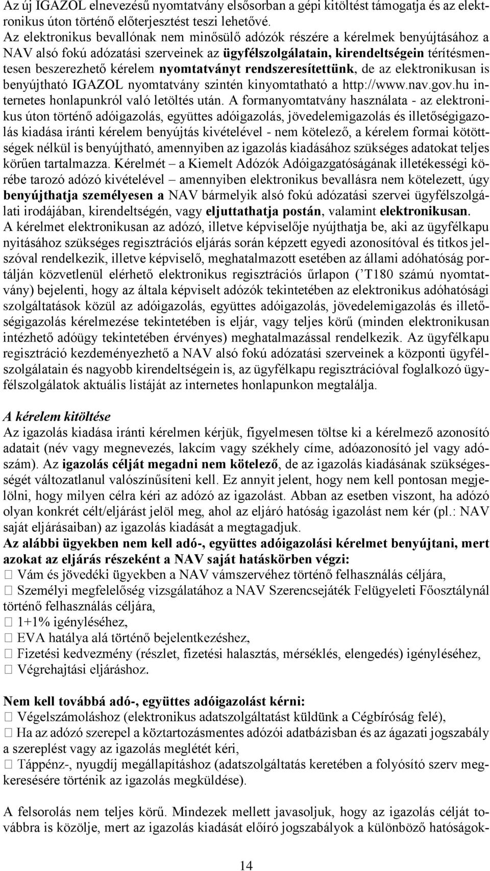 nyomtatványt rendszeresítettünk, de az elektronikusan is benyújtható IGAZOL nyomtatvány szintén kinyomtatható a http://www.nav.gov.hu internetes honlapunkról való letöltés után.