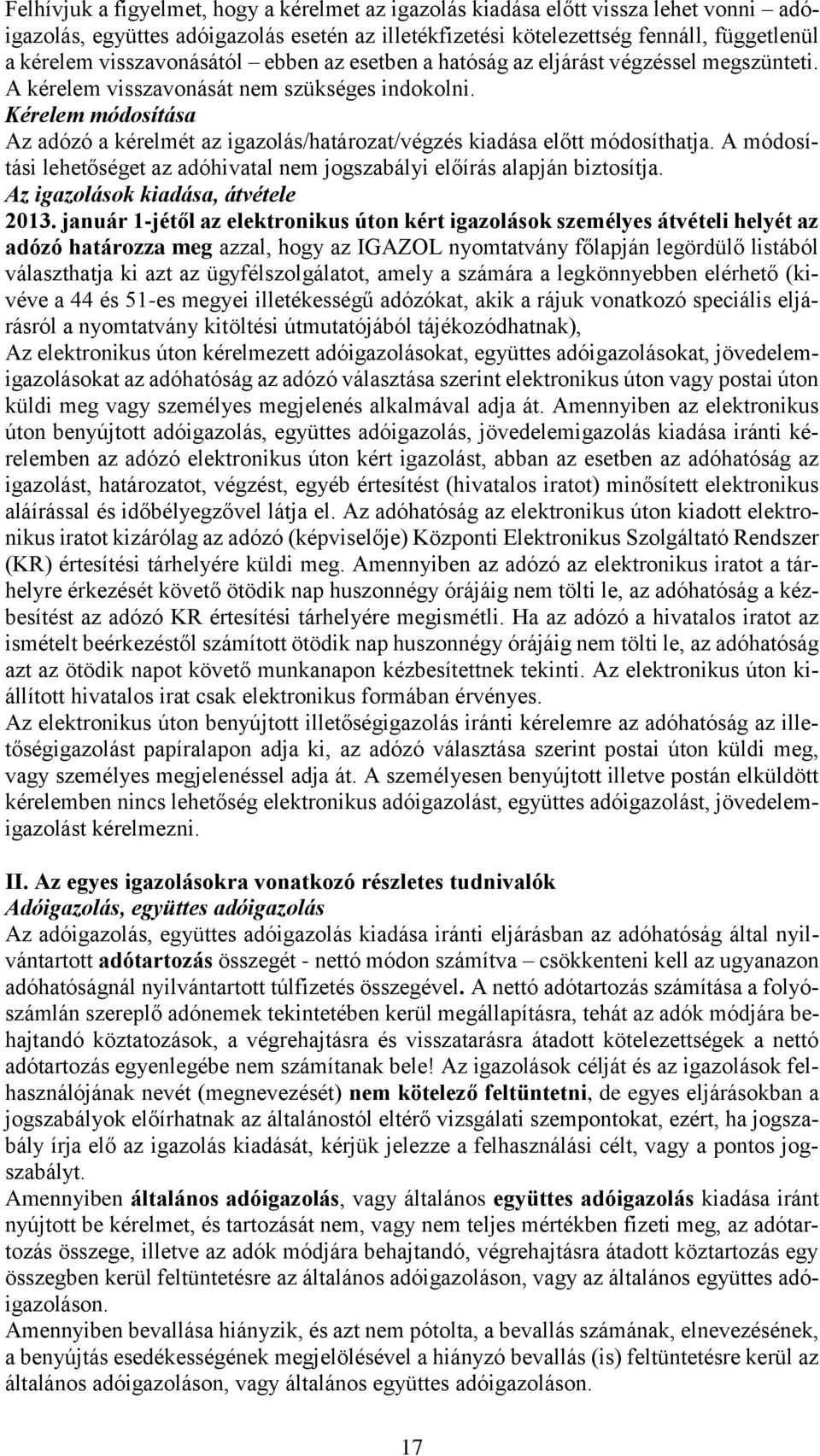 Kérelem módosítása Az adózó a kérelmét az igazolás/határozat/végzés kiadása előtt módosíthatja. A módosítási lehetőséget az adóhivatal nem jogszabályi előírás alapján biztosítja.