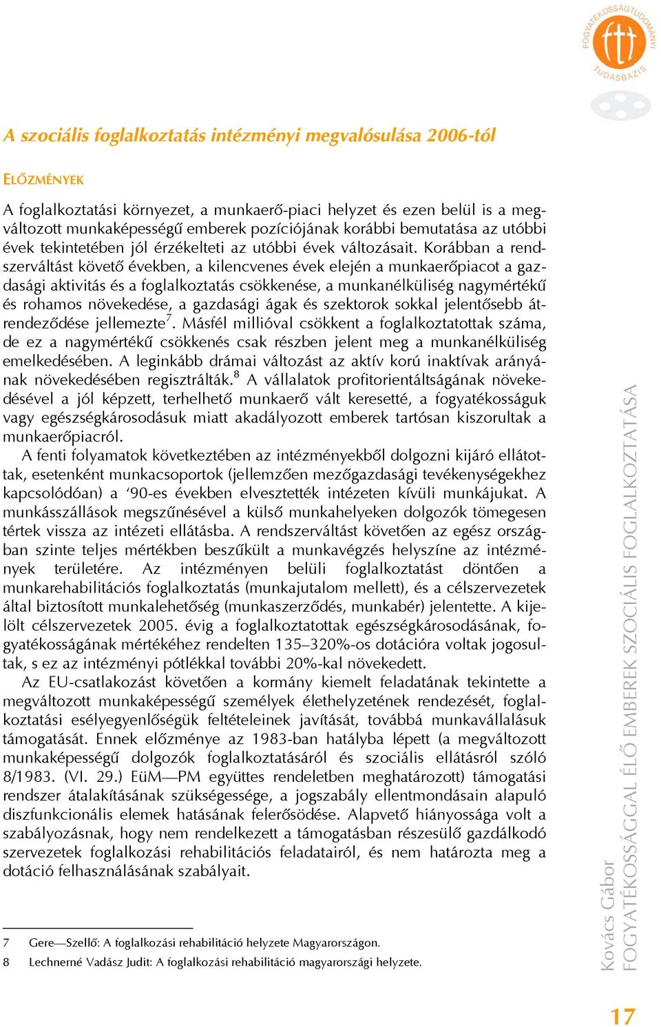 Korábban a rendszerváltást követő években, a kilencvenes évek elején a munkaerőpiacot a gazdasági aktivitás és a foglalkoztatás csökkenése, a munkanélküliség nagymértékű és rohamos növekedése, a