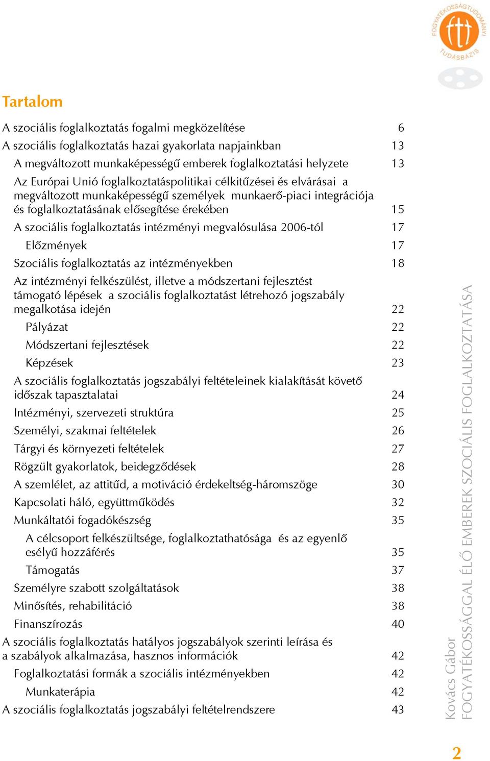 intézményi megvalósulása 2006-tól 17 Előzmények 17 Szociális foglalkoztatás az intézményekben 18 Az intézményi felkészülést, illetve a módszertani fejlesztést támogató lépések a szociális