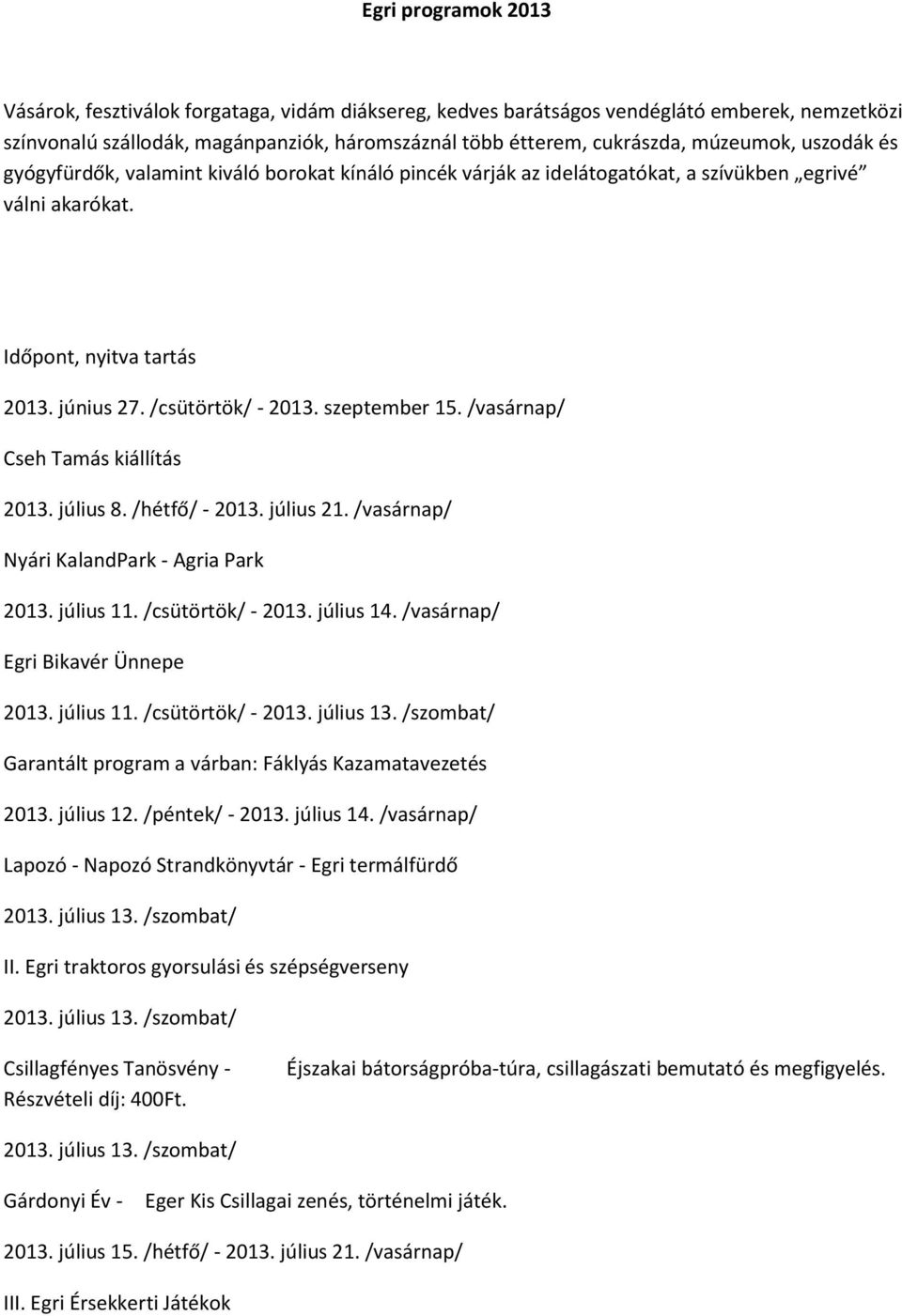 szeptember 15. /vasárnap/ Cseh Tamás kiállítás 2013. július 8. /hétfő/ - 2013. július 21. /vasárnap/ Nyári KalandPark - Agria Park 2013. július 11. /csütörtök/ - 2013. július 14.