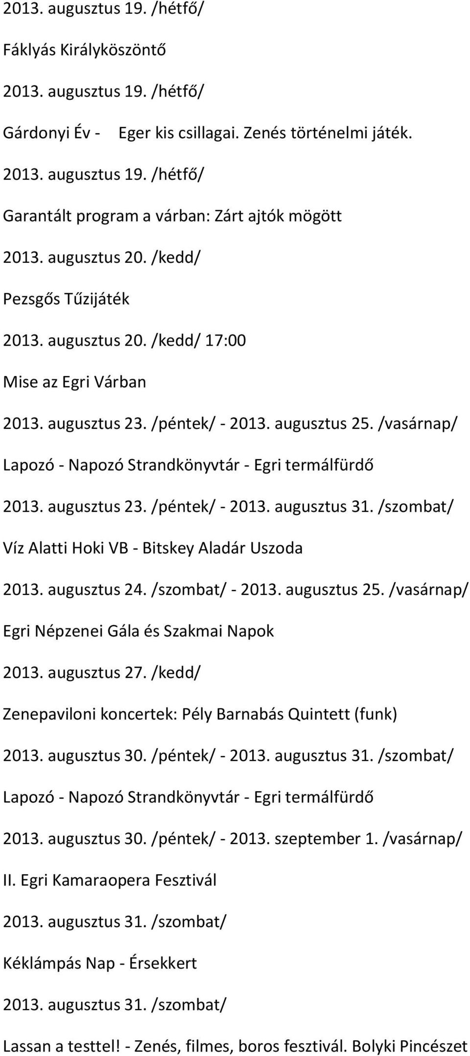 /szombat/ Víz Alatti Hoki VB - Bitskey Aladár Uszoda 2013. augusztus 24. /szombat/ - 2013. augusztus 25. /vasárnap/ Egri Népzenei Gála és Szakmai Napok 2013. augusztus 27.