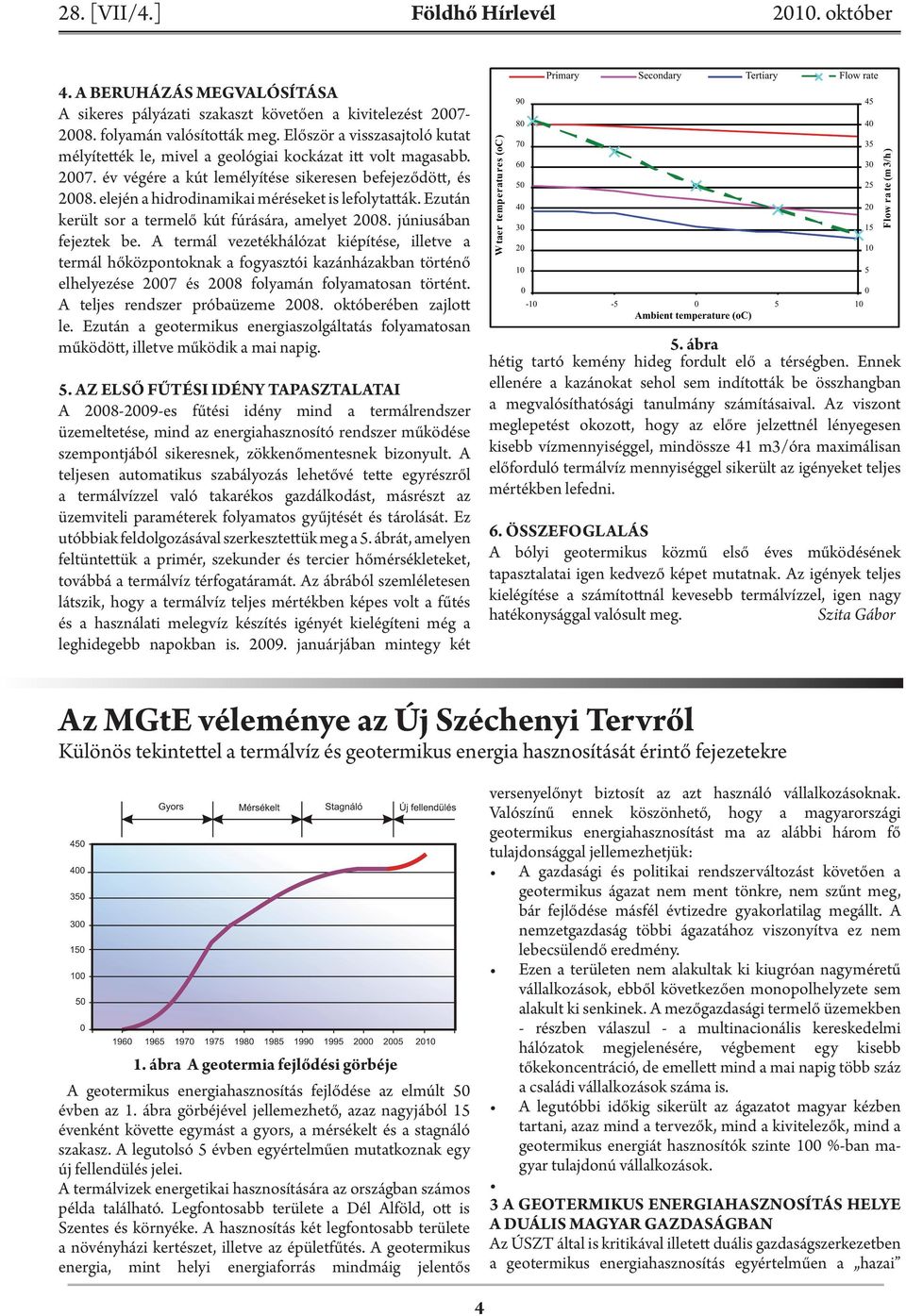 elején a hidrodinamikai méréseket is lefolytatták. Ezután került sor a termelő kút fúrására, amelyet 2008. júniusában fejeztek be.