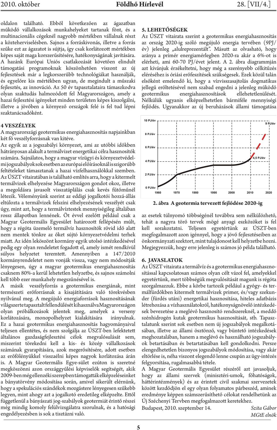 Sajnos a forráskivonás, illetve a forrás szűke ezt az ágazatot is sújtja, így csak korlátozott mértékben képes saját maga korszerűsítésére, hatékonyságának javítására.