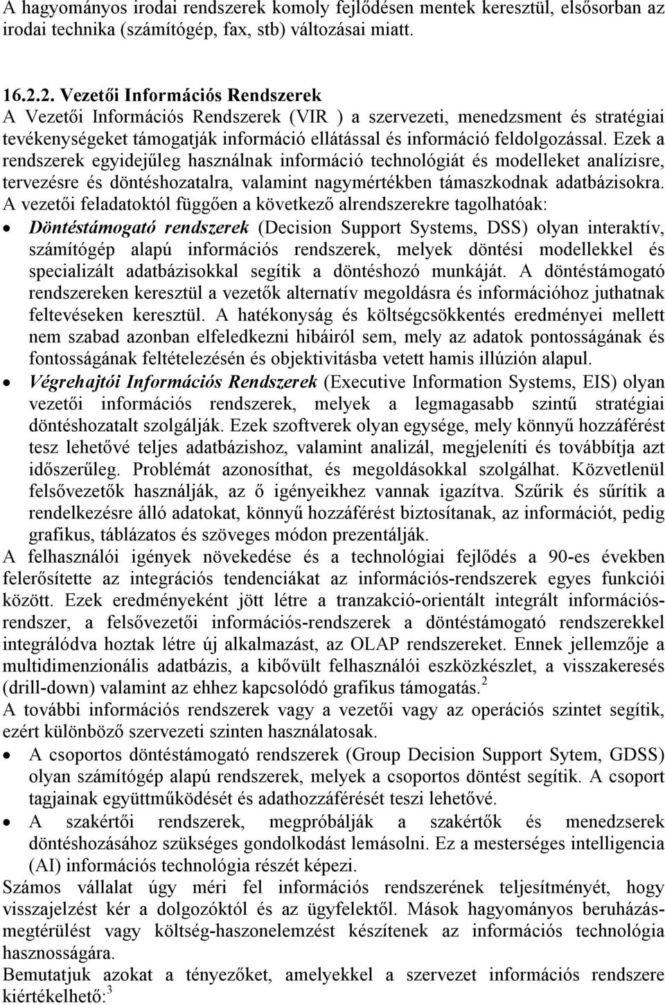 Ezek a rendszerek egyidejűleg használnak információ technológiát és modelleket analízisre, tervezésre és döntéshozatalra, valamint nagymértékben támaszkodnak adatbázisokra.