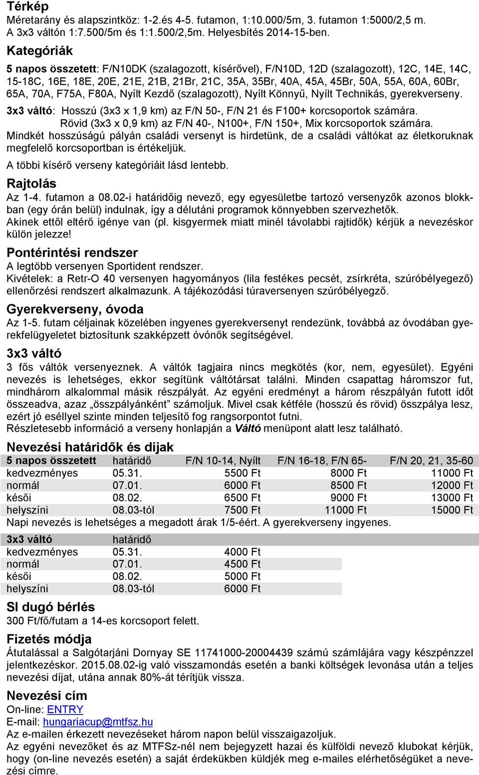 65A, 70A, F75A, F80A, Nyílt Kezdő (szalagozott), Nyílt Könnyű, Nyílt Technikás, gyerekverseny. 3x3 váltó: Hosszú (3x3 x 1,9 km) az F/N 50-, F/N 21 és F100+ korcsoportok számára.