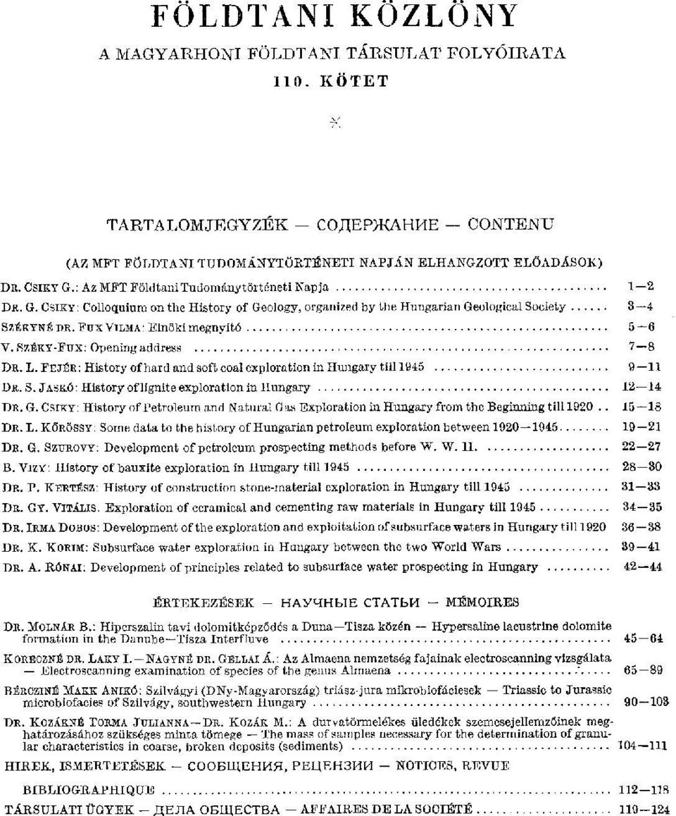 SZÉKY-FUX: Opening address 7 8 DB. L. FEJÉÉ: History of hard and soft coal exploration in Hungary till 1945 9 11 DR. S. JASKÓ: History of lignite exploration in Hungary 12 14 DR. G.