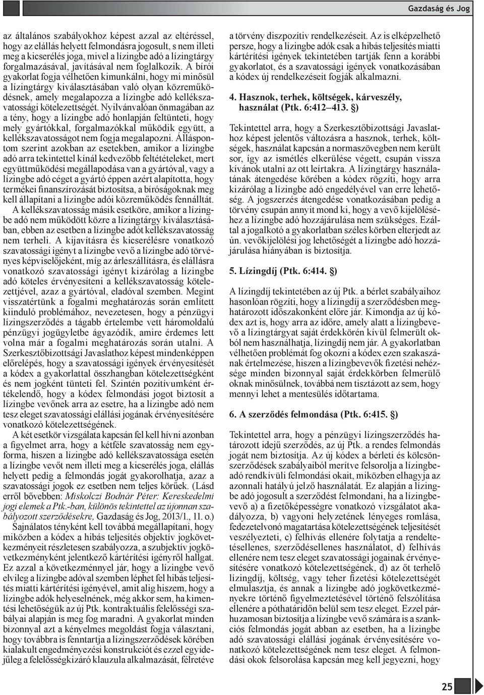 A bírói gyakorlat fogja vélhetően kimunkálni, hogy mi minősül a lízingtárgy kiválasztásában való olyan közreműködésnek, amely megalapozza a lízingbe adó kellékszavatossági kötelezettségét.