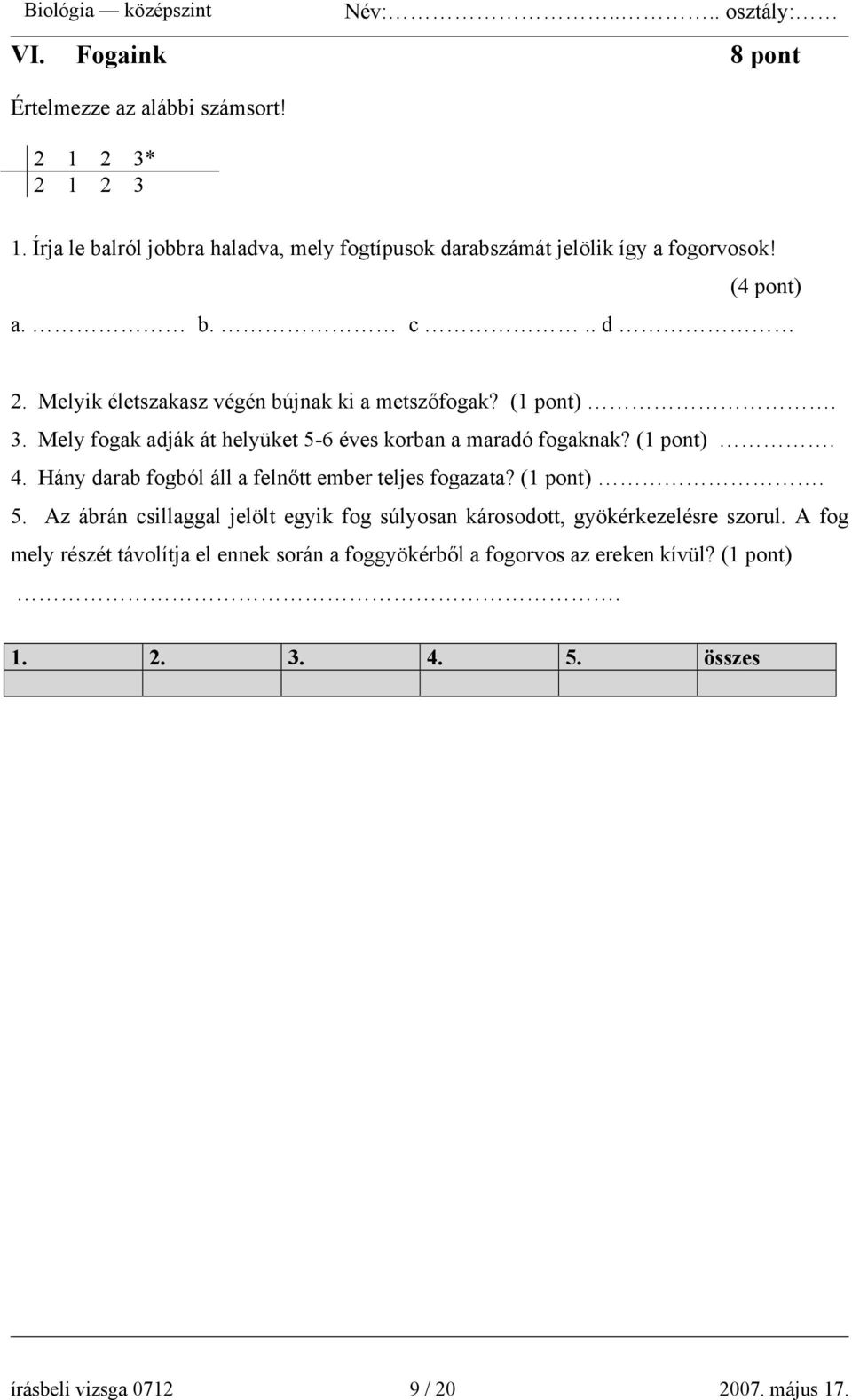 Melyik életszakasz végén bújnak ki a metszőfogak?. 3. Mely fogak adják át helyüket 5-6 éves korban a maradó fogaknak?. 4.