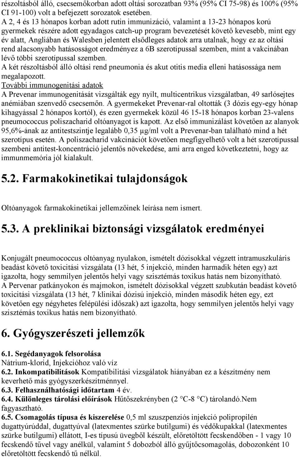 Walesben jelentett elsődleges adatok arra utalnak, hogy ez az oltási rend alacsonyabb hatásosságot eredményez a 6B szerotípussal szemben, mint a vakcinában lévő többi szerotípussal szemben.