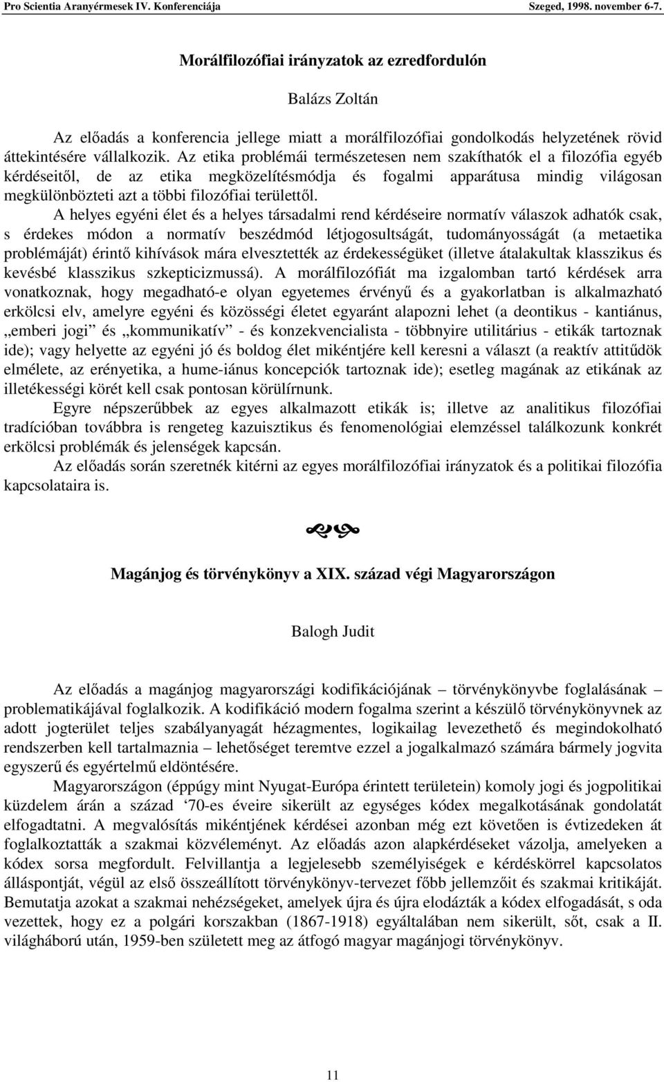 A helyes egyéni élet és a helyes társadalmi rend kérdéseire normatív válaszok adhatók csak, s érdekes módon a normatív beszédmód létjogosultságát, tudományosságát (a metaetika problémáját) érint