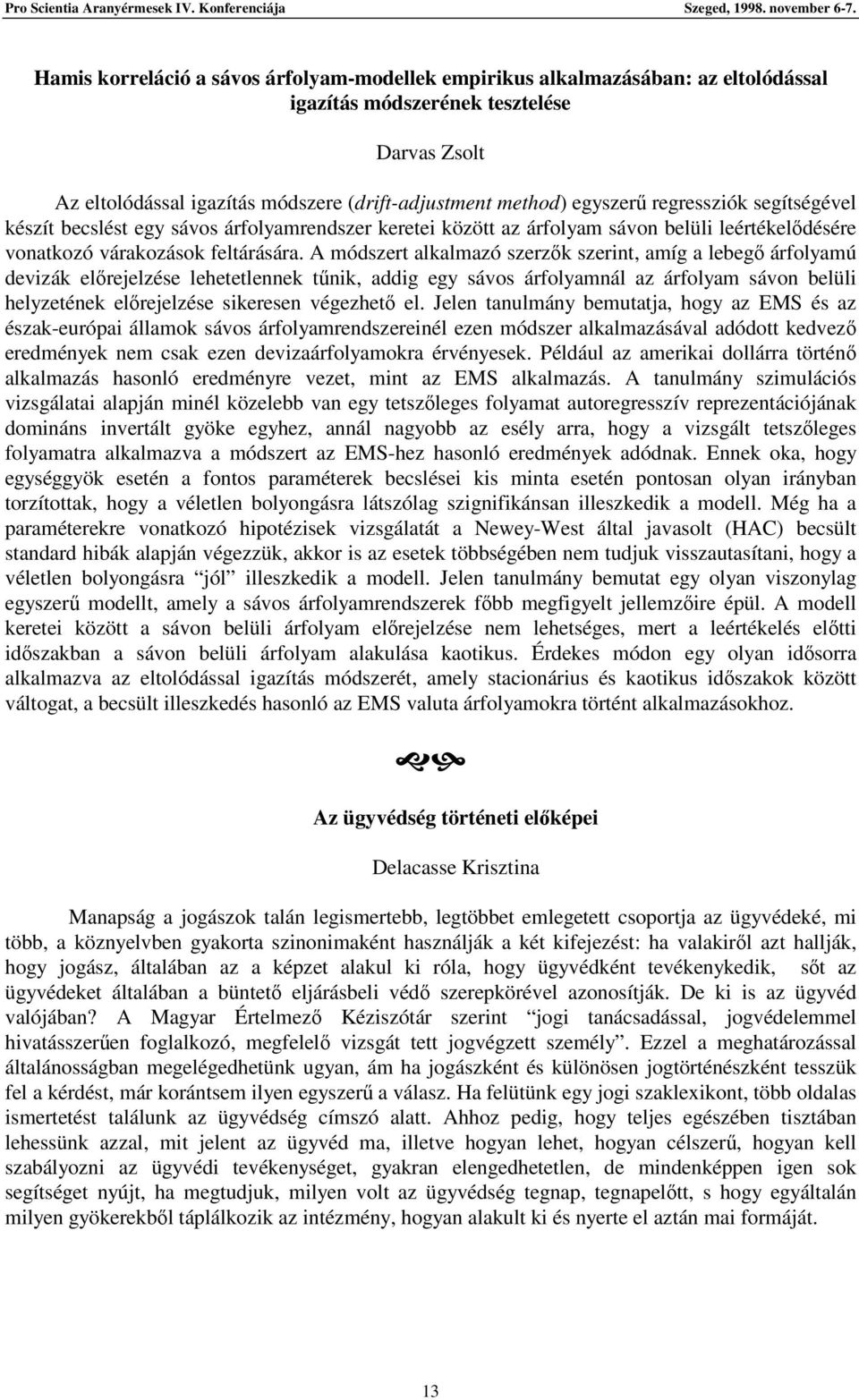 A módszert alkalmazó szerzk szerint, amíg a lebeg árfolyamú devizák elrejelzése lehetetlennek tnik, addig egy sávos árfolyamnál az árfolyam sávon belüli helyzetének elrejelzése sikeresen végezhet el.