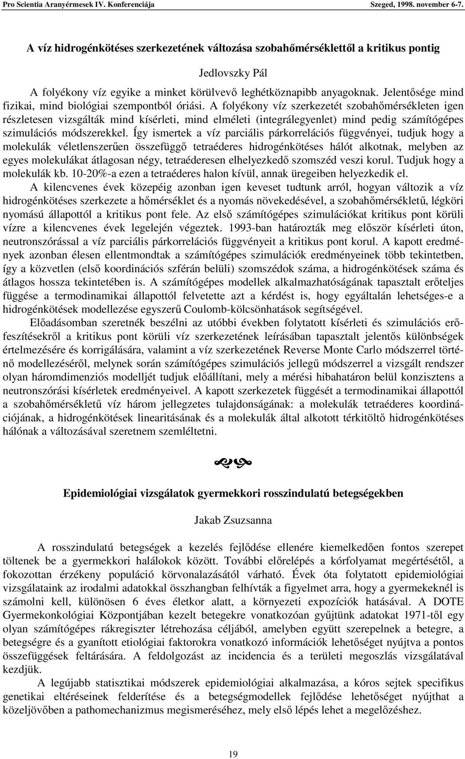 A folyékony víz szerkezetét szobahmérsékleten igen részletesen vizsgálták mind kísérleti, mind elméleti (integrálegyenlet) mind pedig számítógépes szimulációs módszerekkel.