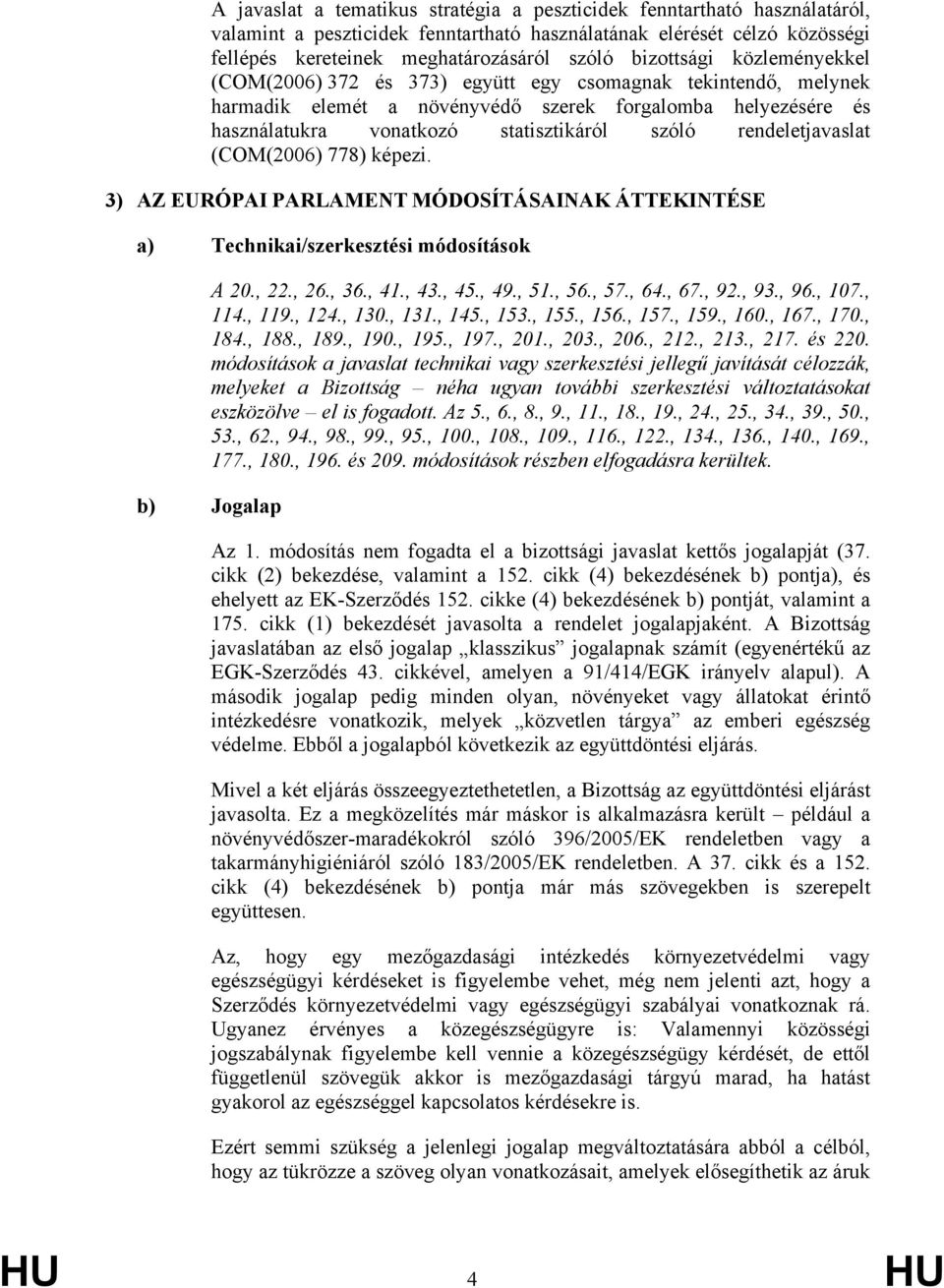 rendeletjavaslat (COM(2006) 778) képezi. 3) AZ EURÓPAI PARLAMENT MÓDOSÍTÁSAINAK ÁTTEKINTÉSE a) Technikai/szerkesztési módosítások A 20., 22., 26., 36., 41., 43., 45., 49., 51., 56., 57., 64., 67., 92.