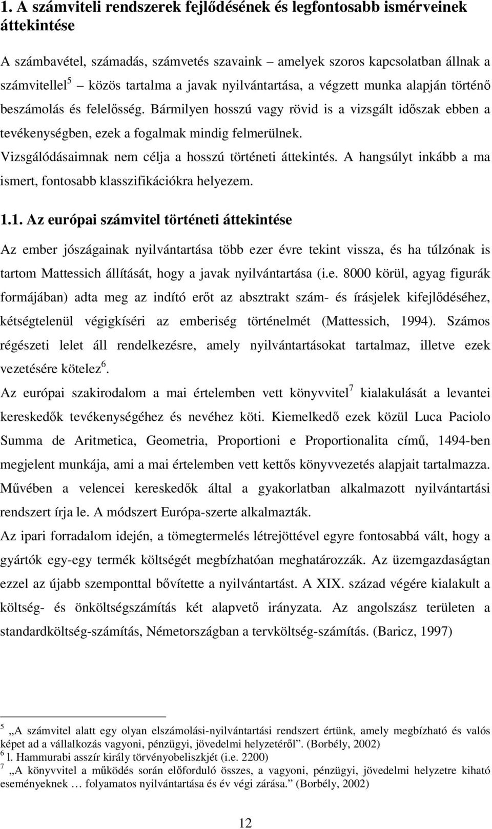 Vizsgálódásaimnak nem célja a hosszú történeti áttekintés. A hangsúlyt inkább a ma ismert, fontosabb klasszifikációkra helyezem. 1.